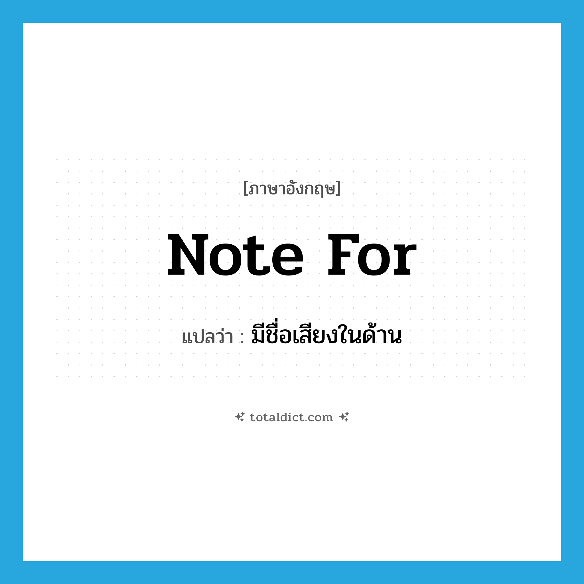 note for แปลว่า?, คำศัพท์ภาษาอังกฤษ note for แปลว่า มีชื่อเสียงในด้าน ประเภท PHRV หมวด PHRV