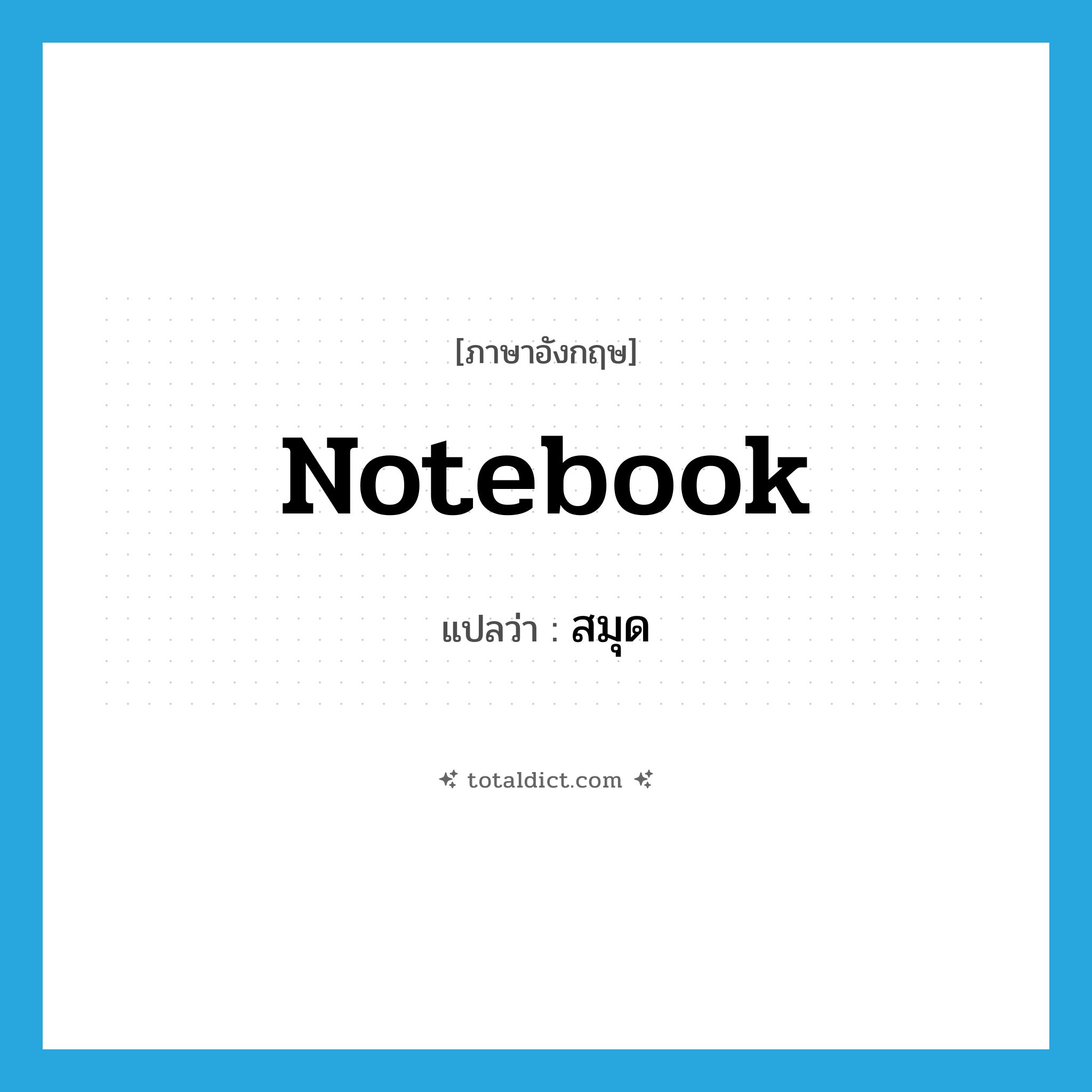 สมุด ภาษาอังกฤษ?, คำศัพท์ภาษาอังกฤษ สมุด แปลว่า notebook ประเภท N หมวด N