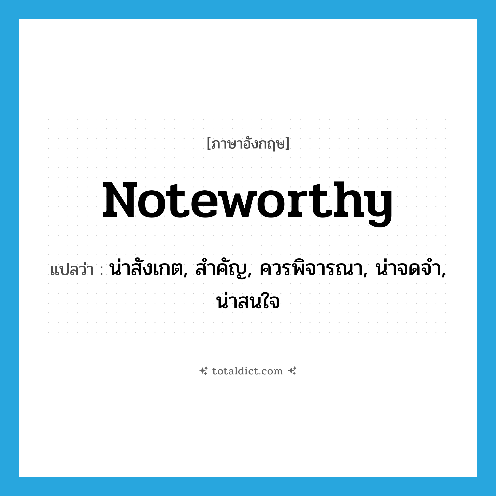 noteworthy แปลว่า?, คำศัพท์ภาษาอังกฤษ noteworthy แปลว่า น่าสังเกต, สำคัญ, ควรพิจารณา, น่าจดจำ, น่าสนใจ ประเภท ADJ หมวด ADJ