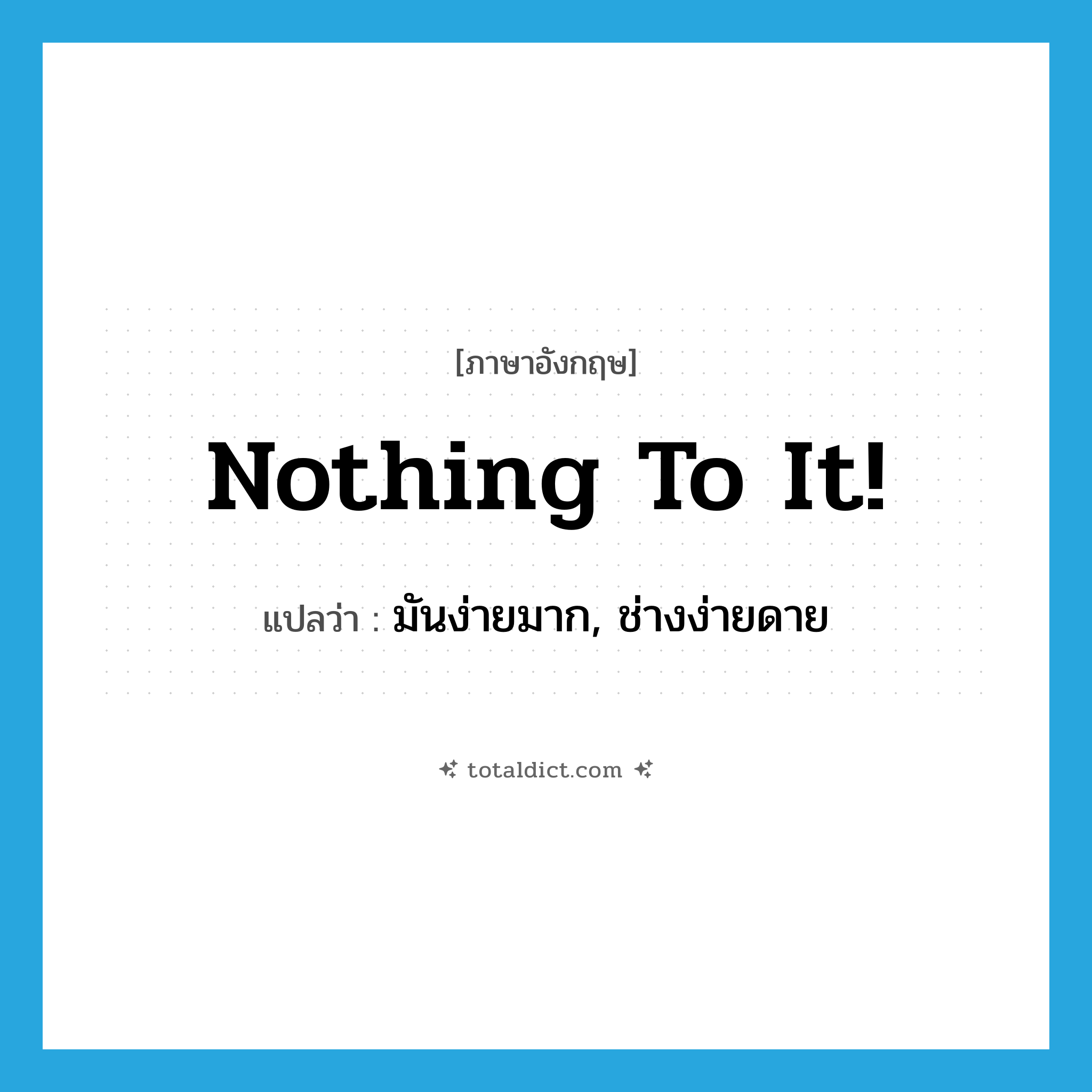 Nothing to it! แปลว่า?, คำศัพท์ภาษาอังกฤษ Nothing to it! แปลว่า มันง่ายมาก, ช่างง่ายดาย ประเภท SL หมวด SL