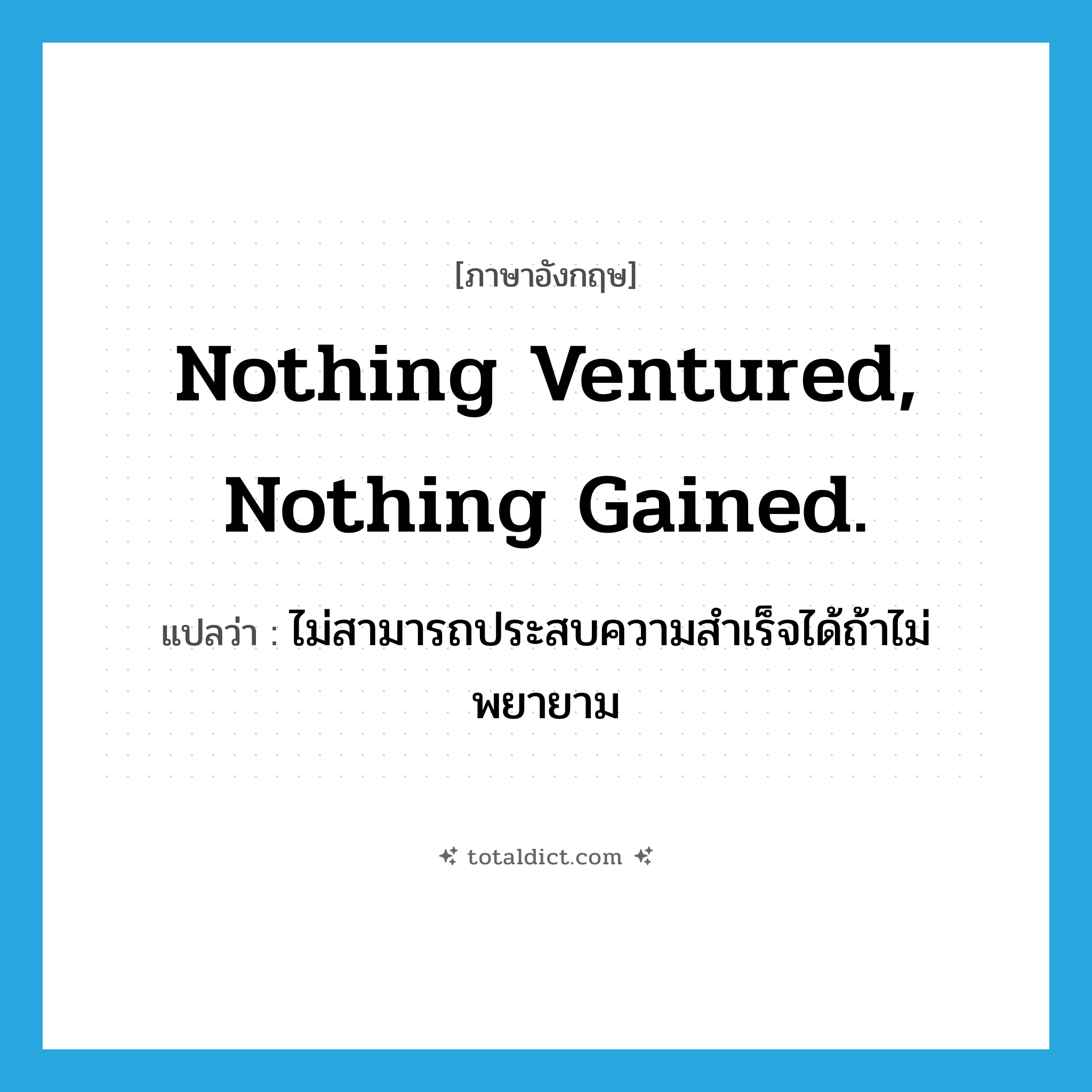 Nothing ventured, nothing gained. แปลว่า?, คำศัพท์ภาษาอังกฤษ Nothing ventured, nothing gained. แปลว่า ไม่สามารถประสบความสำเร็จได้ถ้าไม่พยายาม ประเภท IDM หมวด IDM