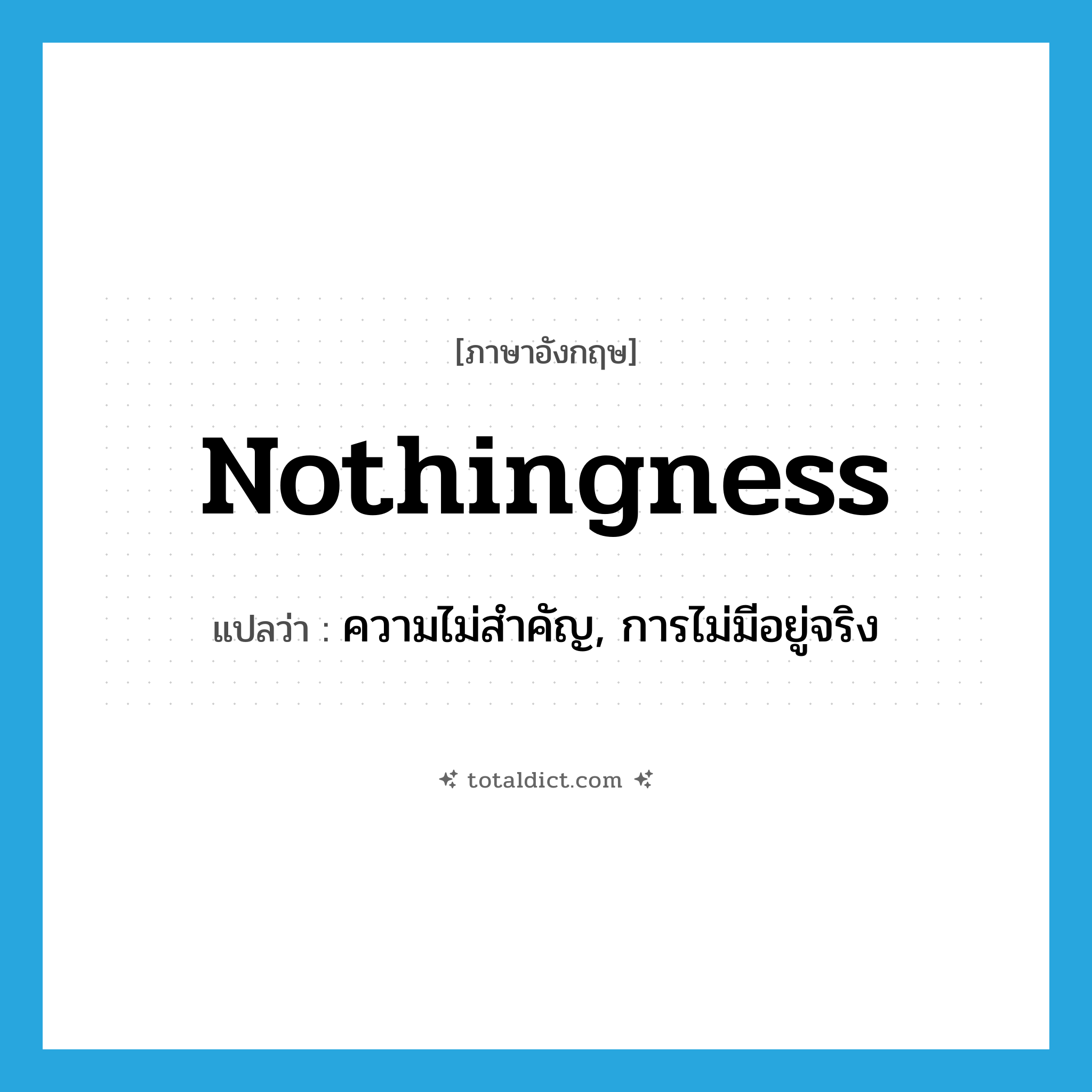 nothingness แปลว่า?, คำศัพท์ภาษาอังกฤษ nothingness แปลว่า ความไม่สำคัญ, การไม่มีอยู่จริง ประเภท N หมวด N