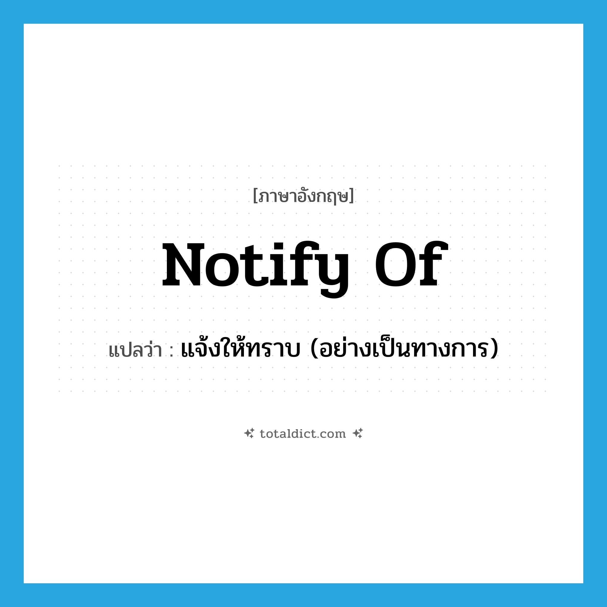 notify of แปลว่า?, คำศัพท์ภาษาอังกฤษ notify of แปลว่า แจ้งให้ทราบ (อย่างเป็นทางการ) ประเภท PHRV หมวด PHRV