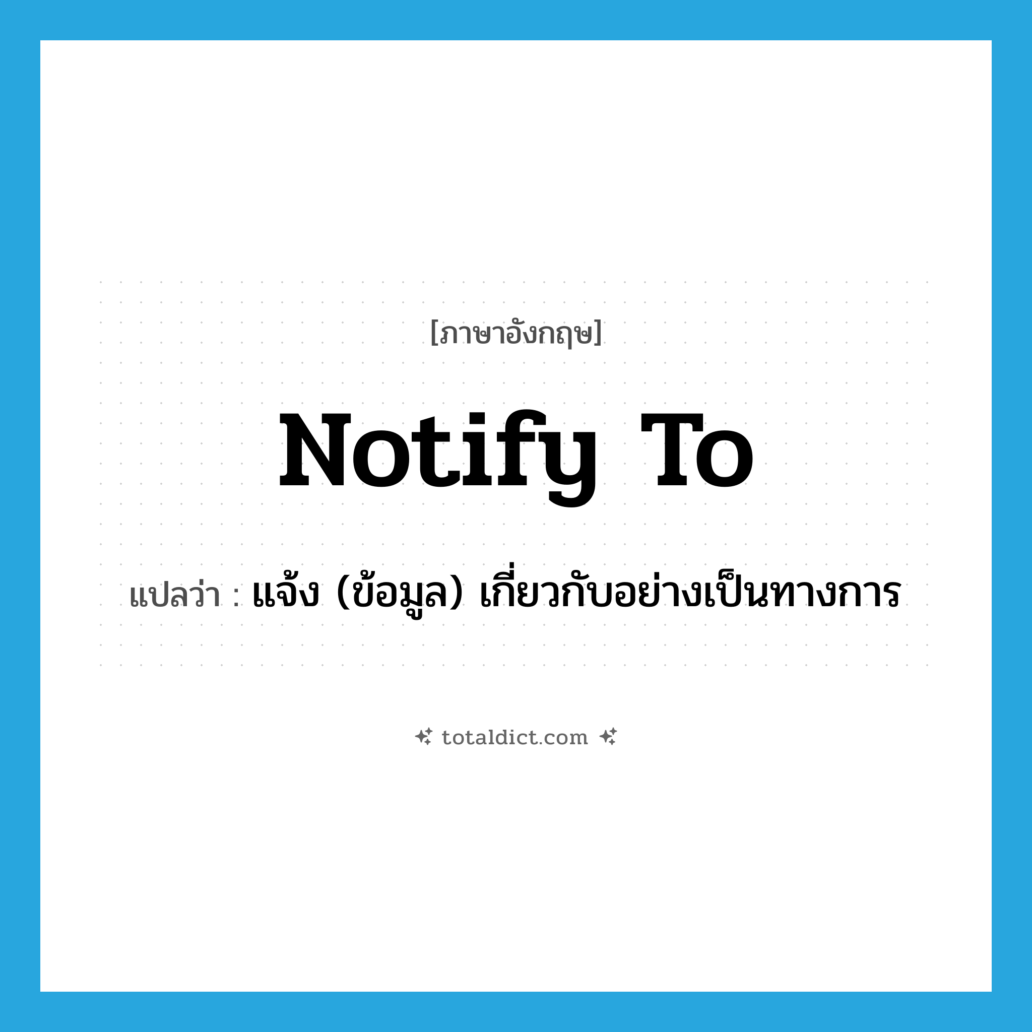 notify to แปลว่า?, คำศัพท์ภาษาอังกฤษ notify to แปลว่า แจ้ง (ข้อมูล) เกี่ยวกับอย่างเป็นทางการ ประเภท PHRV หมวด PHRV