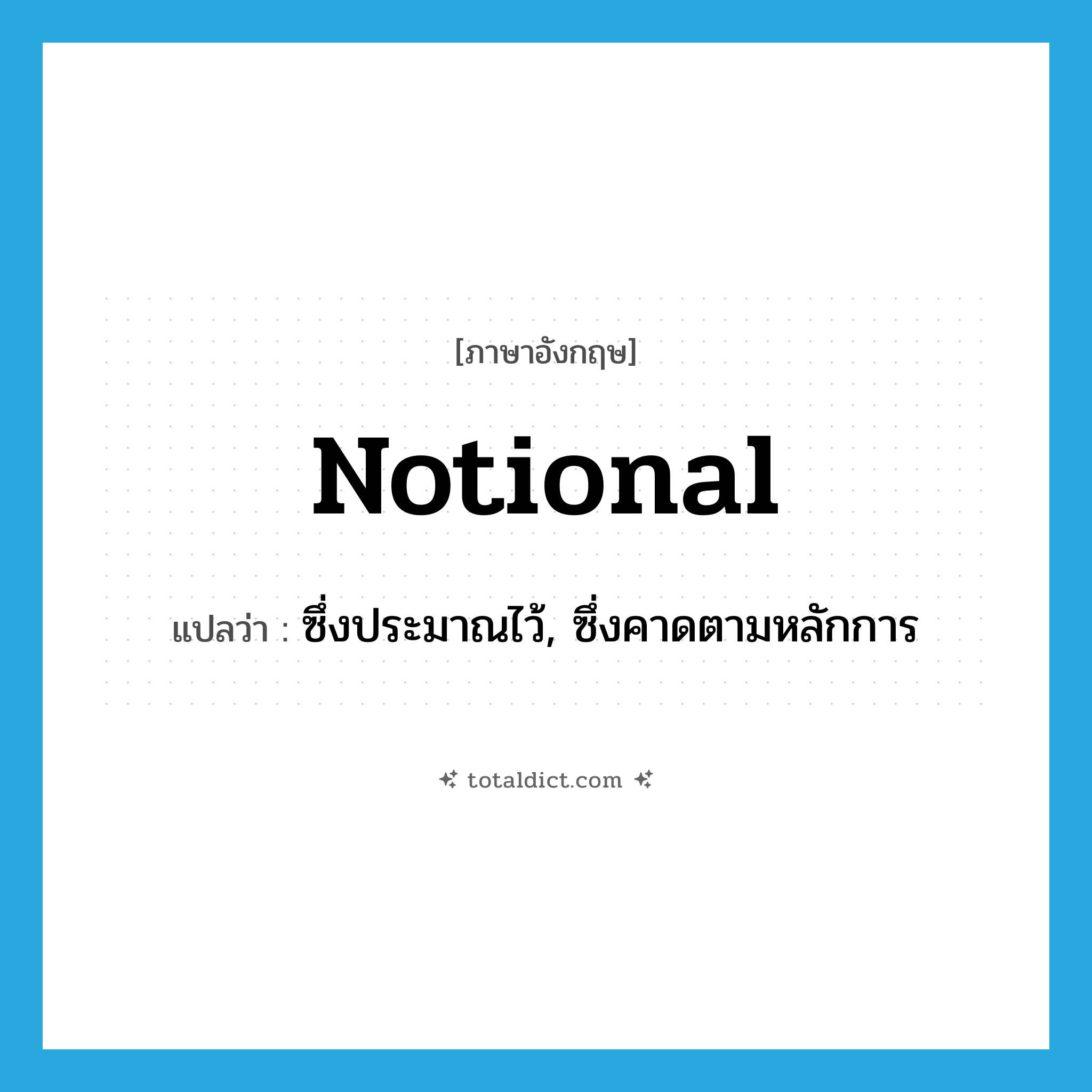 notional แปลว่า?, คำศัพท์ภาษาอังกฤษ notional แปลว่า ซึ่งประมาณไว้, ซึ่งคาดตามหลักการ ประเภท ADJ หมวด ADJ