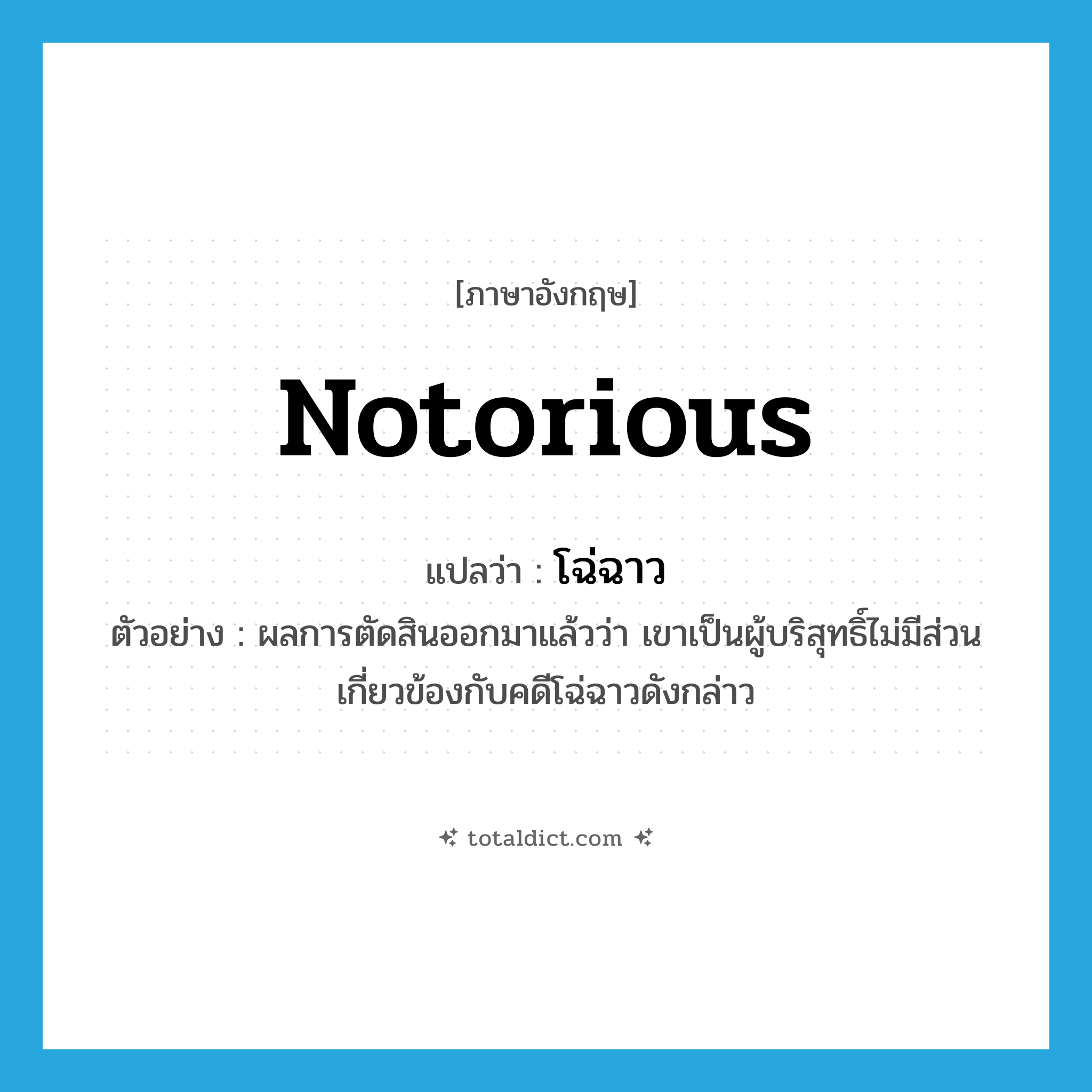 notorious แปลว่า?, คำศัพท์ภาษาอังกฤษ notorious แปลว่า โฉ่ฉาว ประเภท ADJ ตัวอย่าง ผลการตัดสินออกมาแล้วว่า เขาเป็นผู้บริสุทธิ์ไม่มีส่วนเกี่ยวข้องกับคดีโฉ่ฉาวดังกล่าว หมวด ADJ