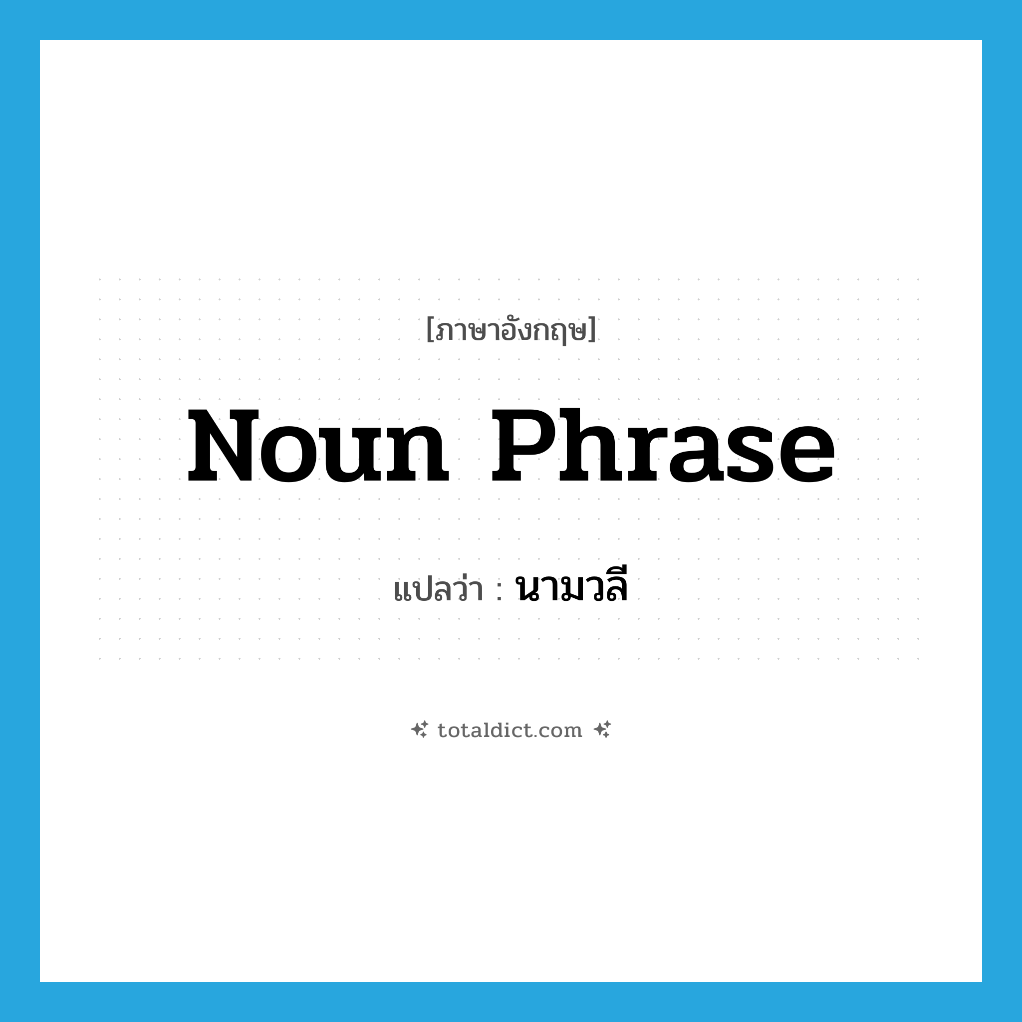 noun phrase แปลว่า?, คำศัพท์ภาษาอังกฤษ noun phrase แปลว่า นามวลี ประเภท N หมวด N