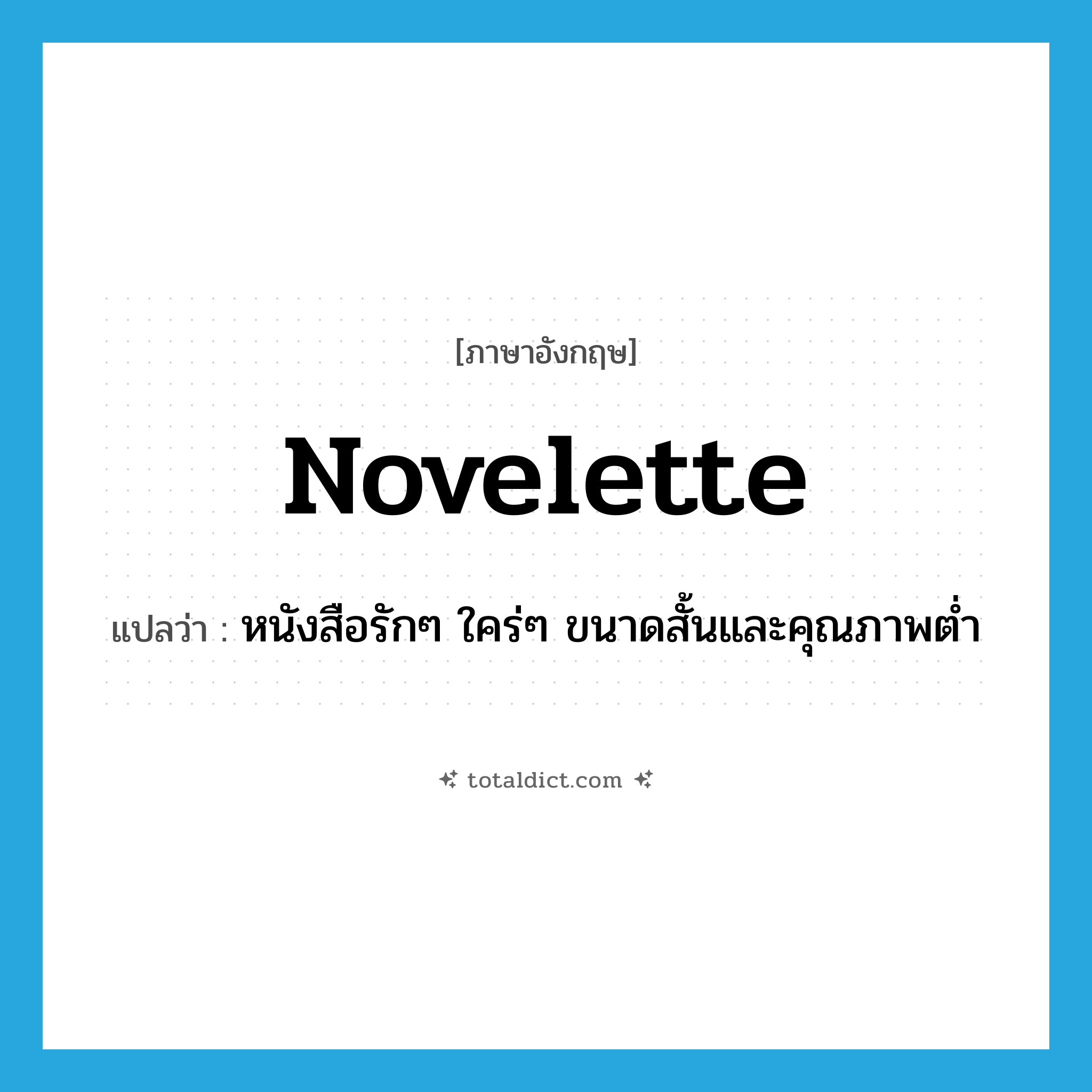 novelette แปลว่า?, คำศัพท์ภาษาอังกฤษ novelette แปลว่า หนังสือรักๆ ใคร่ๆ ขนาดสั้นและคุณภาพต่ำ ประเภท N หมวด N