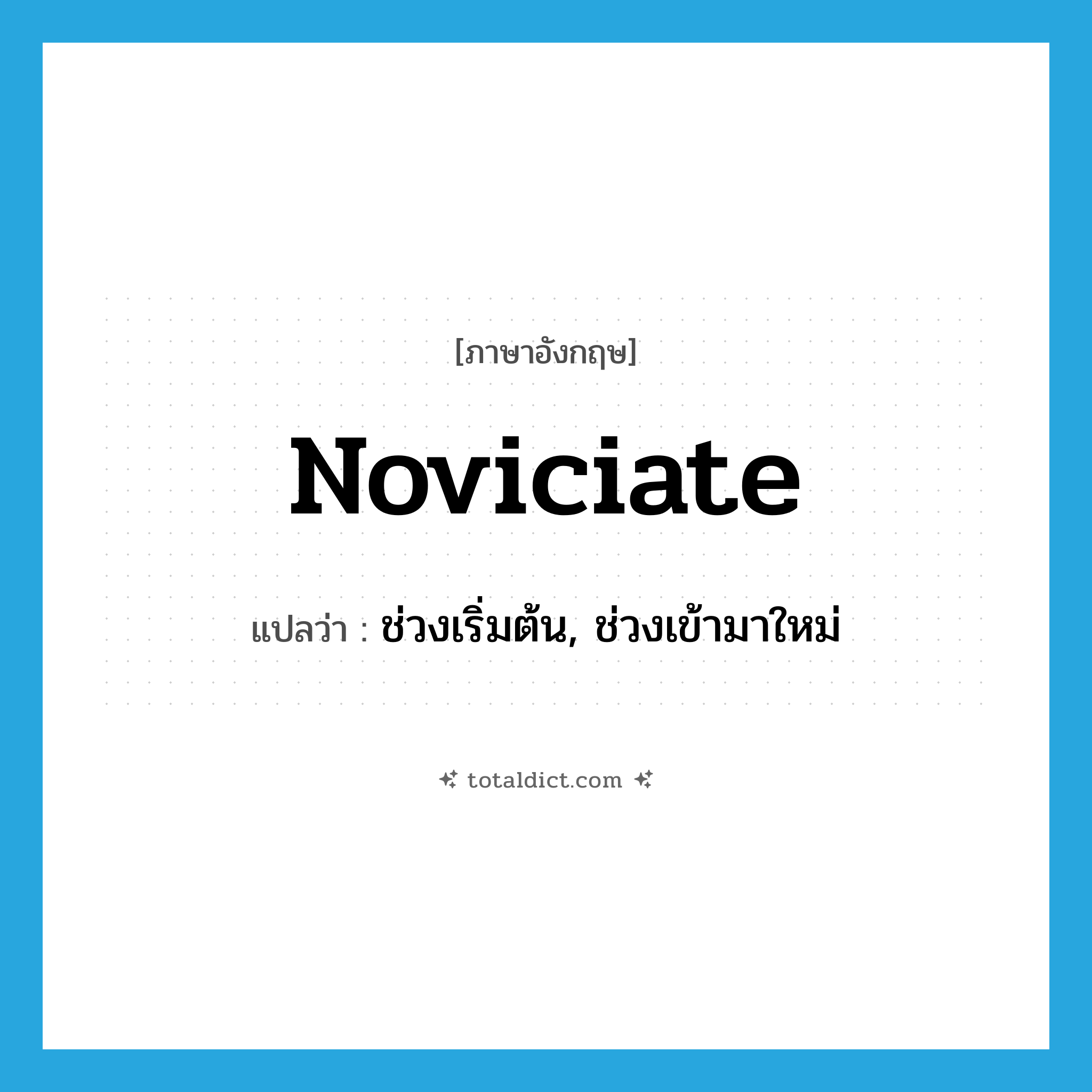 noviciate แปลว่า?, คำศัพท์ภาษาอังกฤษ noviciate แปลว่า ช่วงเริ่มต้น, ช่วงเข้ามาใหม่ ประเภท N หมวด N