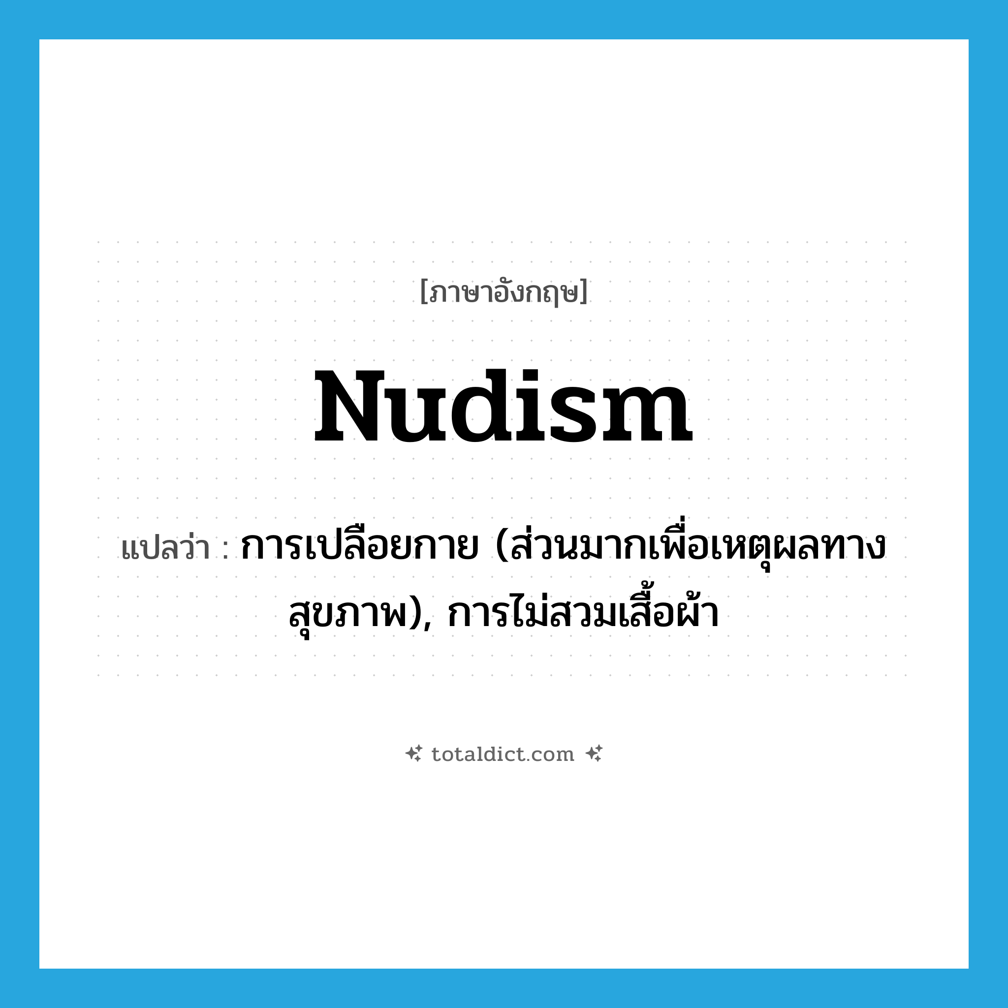 nudism แปลว่า?, คำศัพท์ภาษาอังกฤษ nudism แปลว่า การเปลือยกาย (ส่วนมากเพื่อเหตุผลทางสุขภาพ), การไม่สวมเสื้อผ้า ประเภท N หมวด N