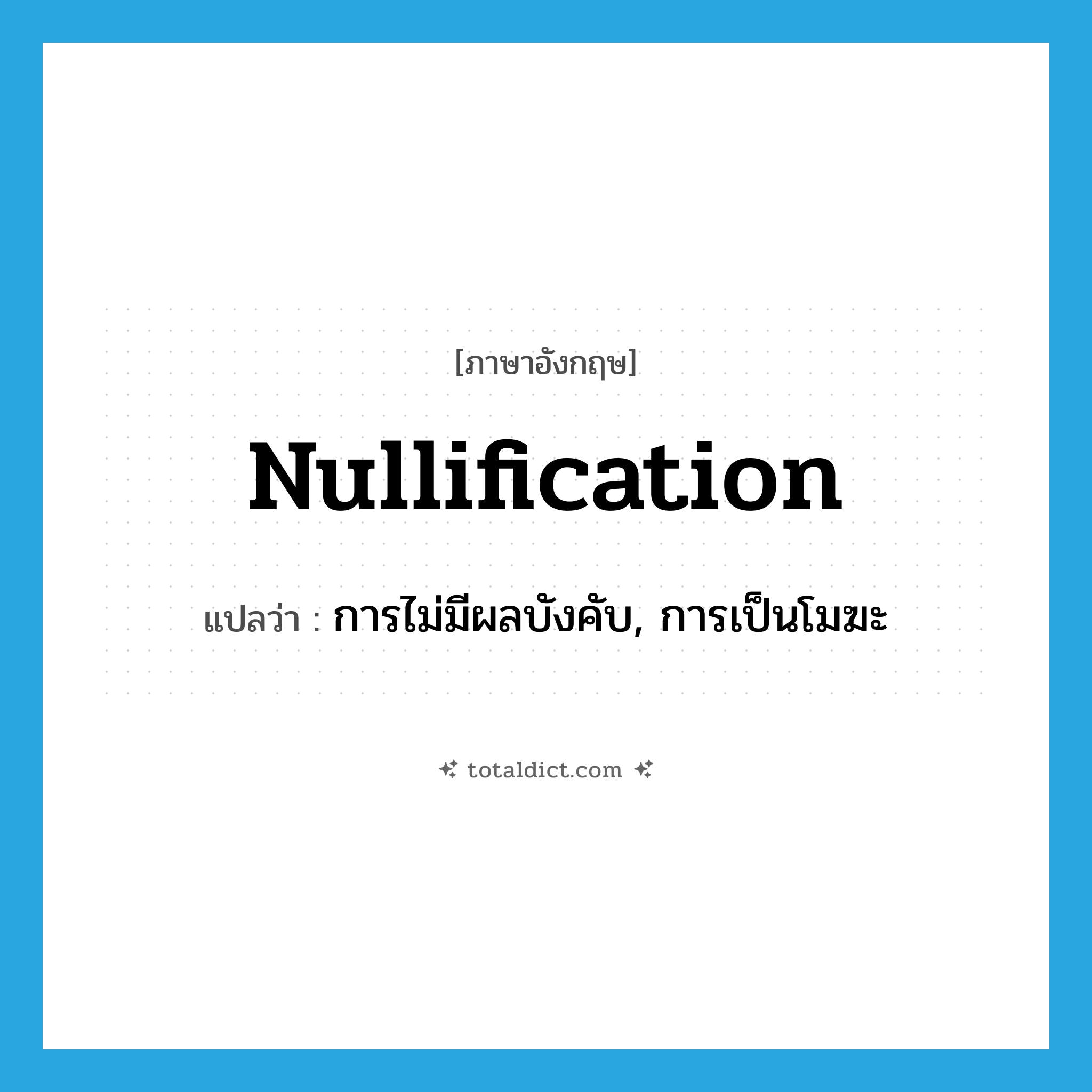 nullification แปลว่า?, คำศัพท์ภาษาอังกฤษ nullification แปลว่า การไม่มีผลบังคับ, การเป็นโมฆะ ประเภท N หมวด N