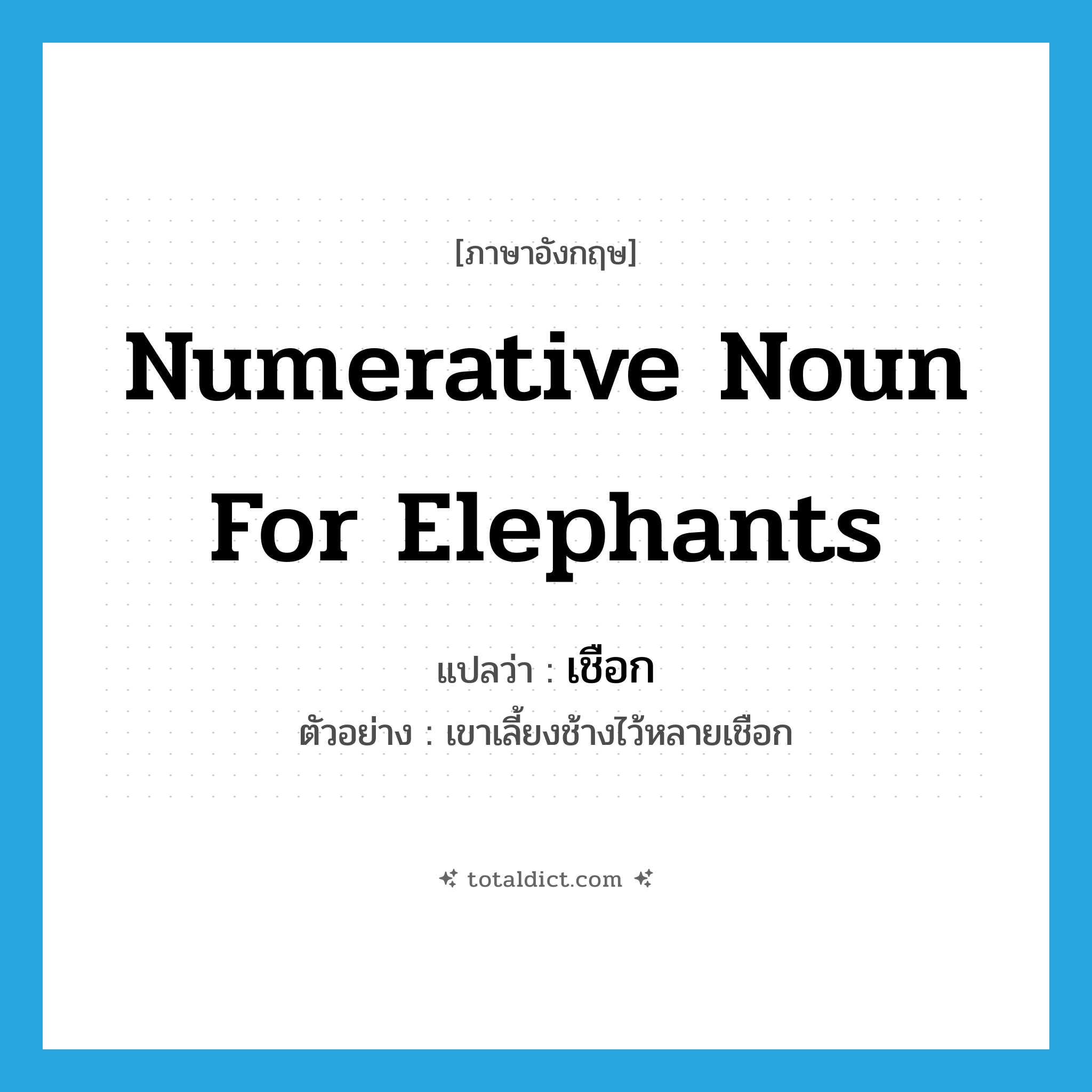 numerative noun for elephants แปลว่า?, คำศัพท์ภาษาอังกฤษ numerative noun for elephants แปลว่า เชือก ประเภท CLAS ตัวอย่าง เขาเลี้ยงช้างไว้หลายเชือก หมวด CLAS
