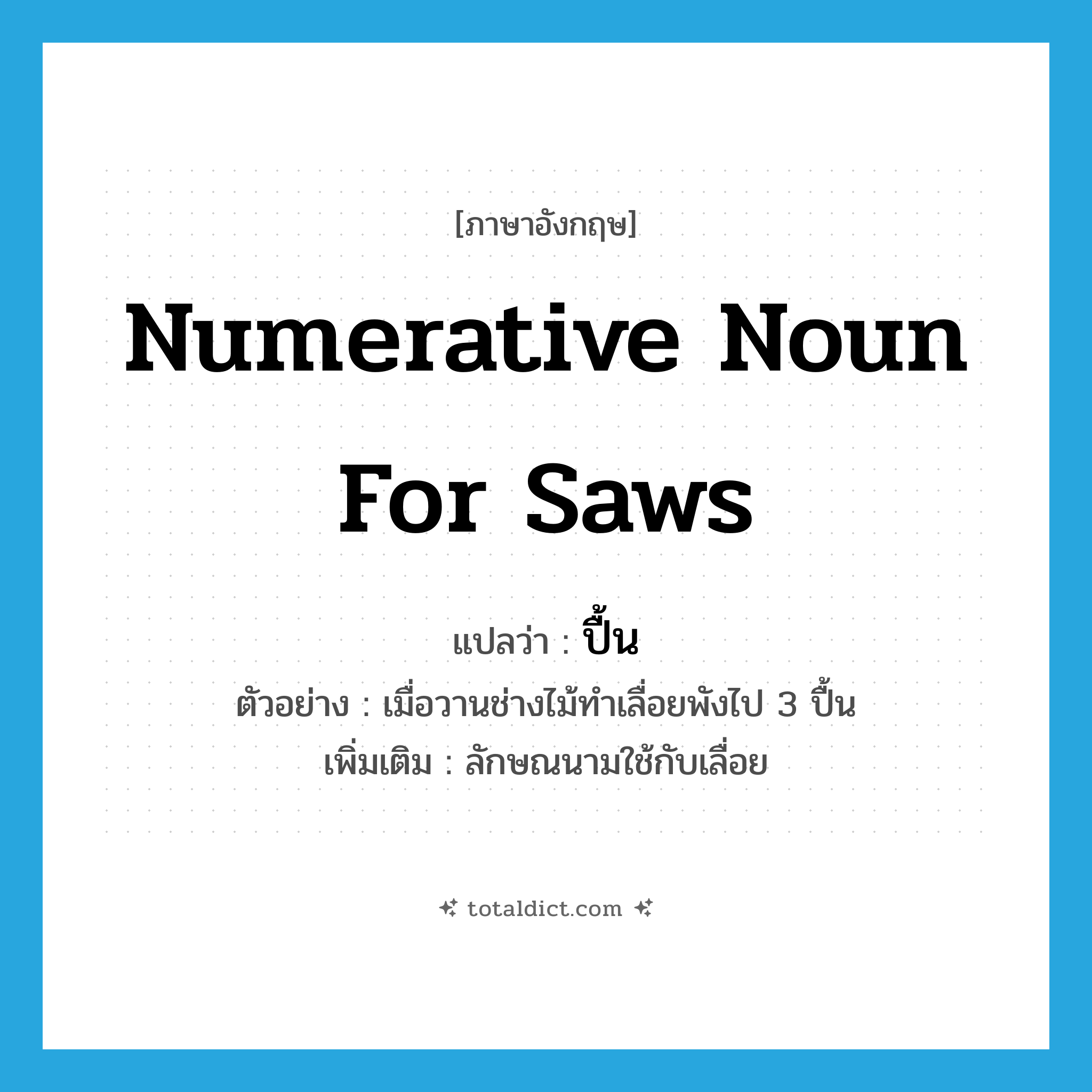 numerative noun for saws แปลว่า?, คำศัพท์ภาษาอังกฤษ numerative noun for saws แปลว่า ปื้น ประเภท CLAS ตัวอย่าง เมื่อวานช่างไม้ทำเลื่อยพังไป 3 ปื้น เพิ่มเติม ลักษณนามใช้กับเลื่อย หมวด CLAS