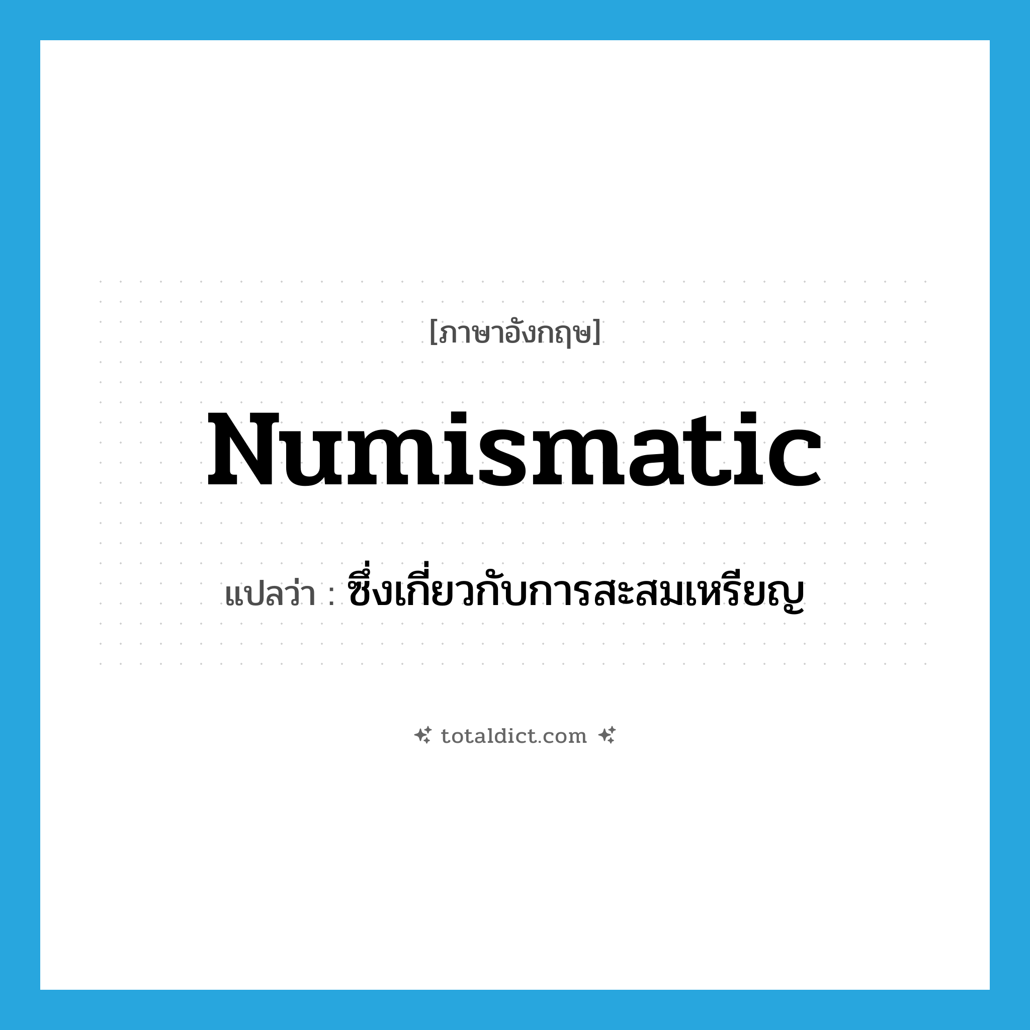 numismatic แปลว่า?, คำศัพท์ภาษาอังกฤษ numismatic แปลว่า ซึ่งเกี่ยวกับการสะสมเหรียญ ประเภท ADJ หมวด ADJ