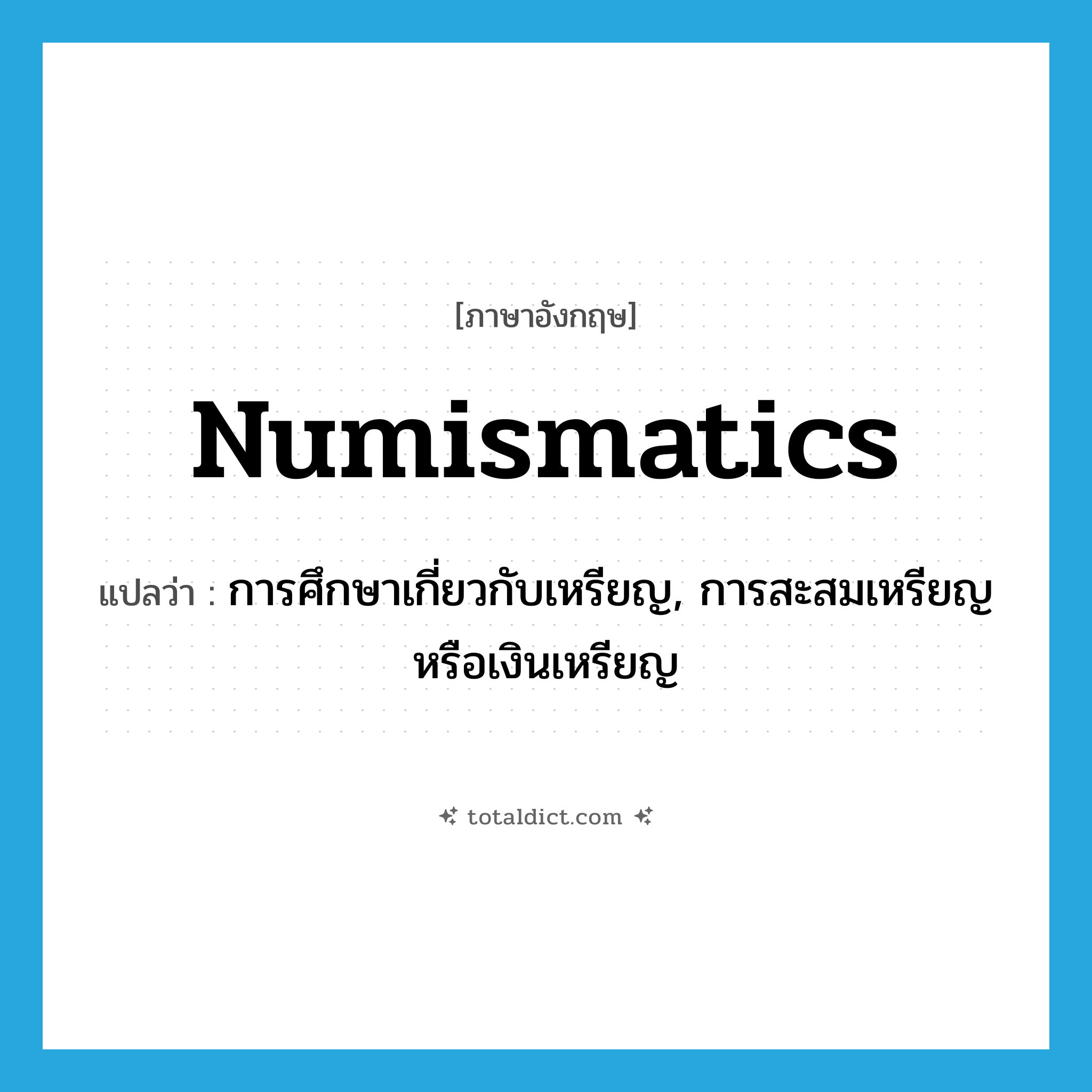 numismatics แปลว่า?, คำศัพท์ภาษาอังกฤษ numismatics แปลว่า การศึกษาเกี่ยวกับเหรียญ, การสะสมเหรียญหรือเงินเหรียญ ประเภท ADJ หมวด ADJ