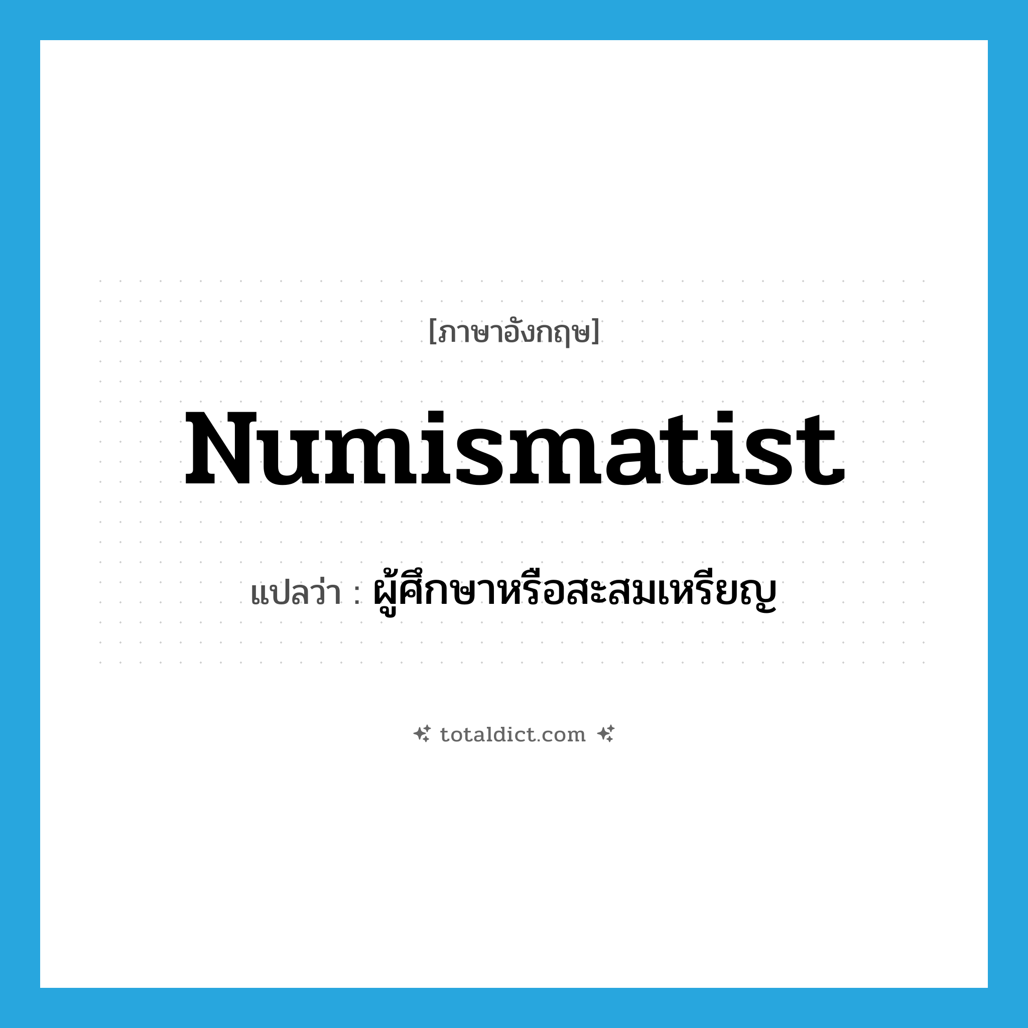 numismatist แปลว่า?, คำศัพท์ภาษาอังกฤษ numismatist แปลว่า ผู้ศึกษาหรือสะสมเหรียญ ประเภท N หมวด N