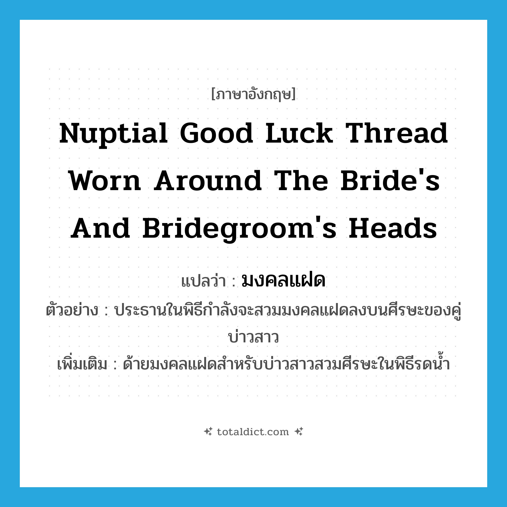 nuptial good luck thread worn around the bride&#39;s and bridegroom&#39;s heads แปลว่า?, คำศัพท์ภาษาอังกฤษ nuptial good luck thread worn around the bride&#39;s and bridegroom&#39;s heads แปลว่า มงคลแฝด ประเภท N ตัวอย่าง ประธานในพิธีกำลังจะสวมมงคลแฝดลงบนศีรษะของคู่บ่าวสาว เพิ่มเติม ด้ายมงคลแฝดสำหรับบ่าวสาวสวมศีรษะในพิธีรดน้ำ หมวด N