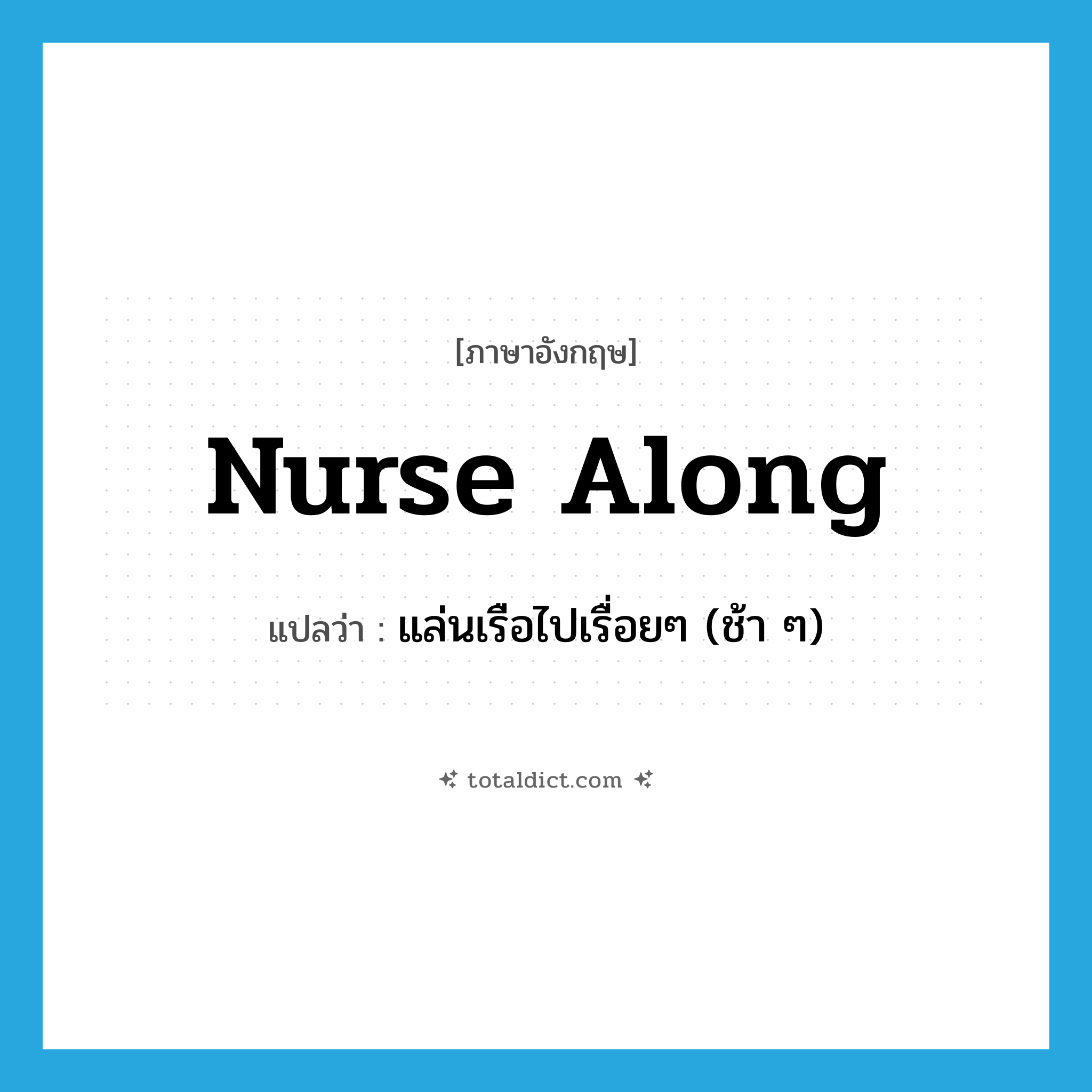 nurse along แปลว่า?, คำศัพท์ภาษาอังกฤษ nurse along แปลว่า แล่นเรือไปเรื่อยๆ (ช้า ๆ) ประเภท PHRV หมวด PHRV