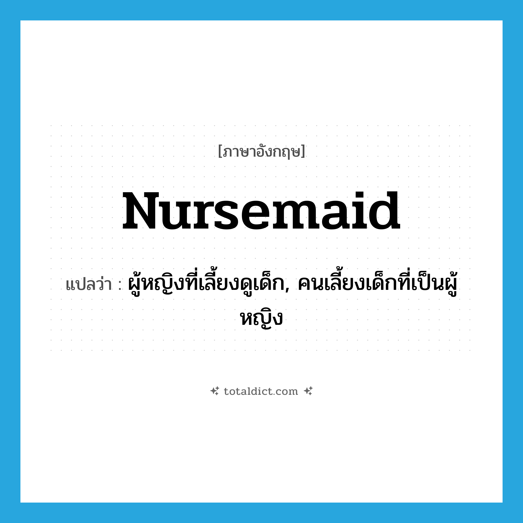 nursemaid แปลว่า?, คำศัพท์ภาษาอังกฤษ nursemaid แปลว่า ผู้หญิงที่เลี้ยงดูเด็ก, คนเลี้ยงเด็กที่เป็นผู้หญิง ประเภท N หมวด N