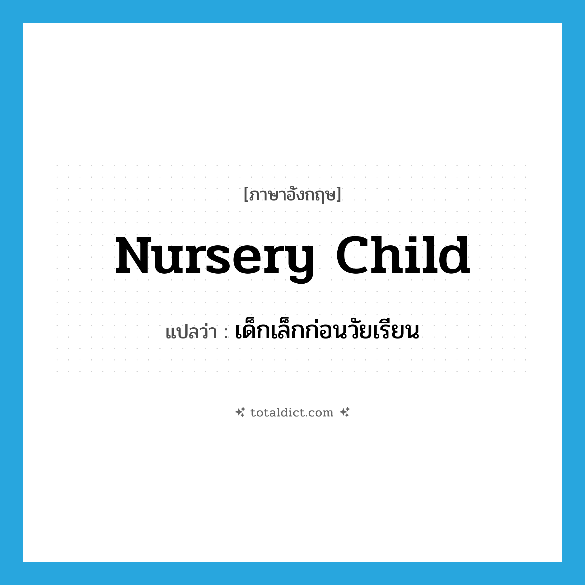 nursery child แปลว่า?, คำศัพท์ภาษาอังกฤษ nursery child แปลว่า เด็กเล็กก่อนวัยเรียน ประเภท N หมวด N