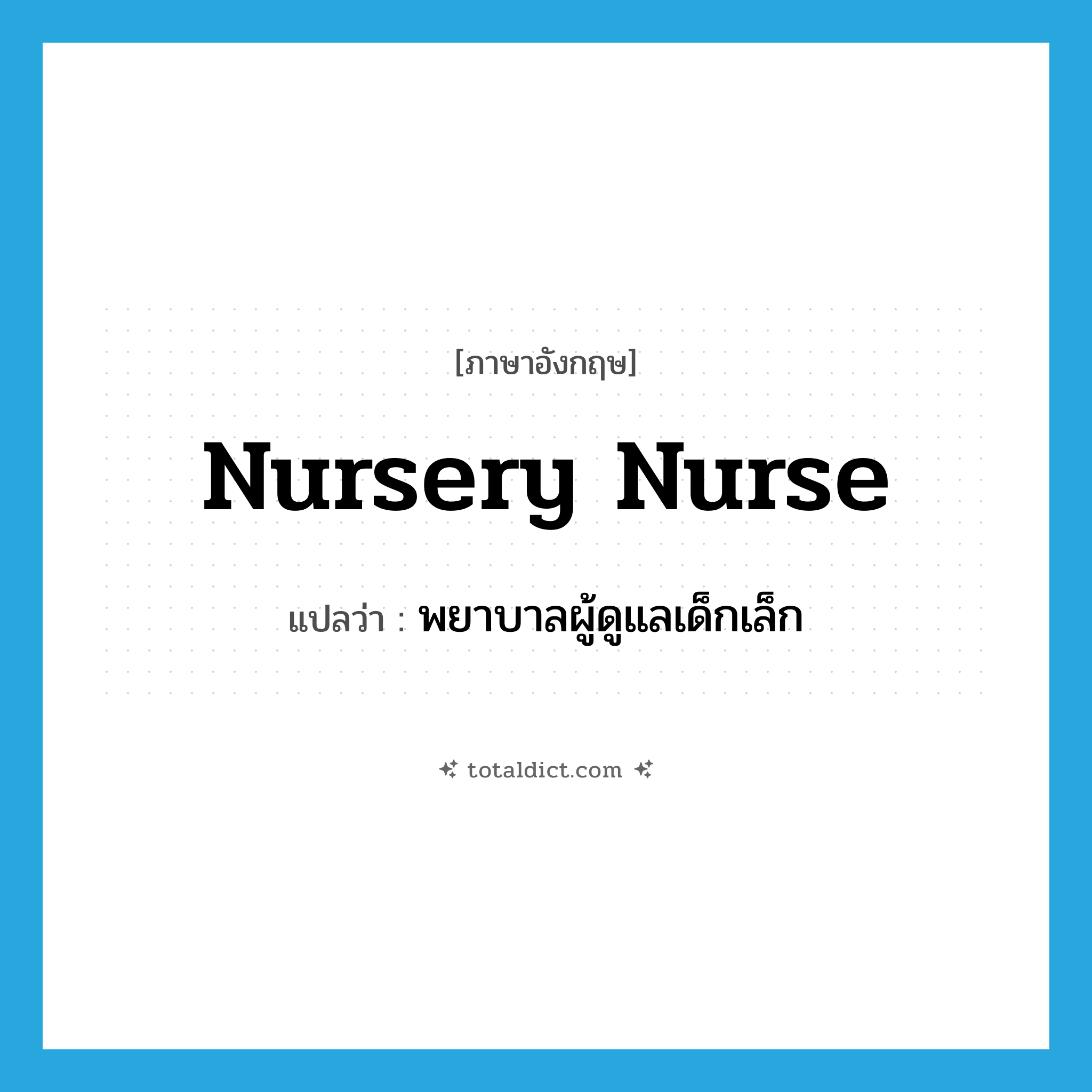 nursery nurse แปลว่า?, คำศัพท์ภาษาอังกฤษ nursery nurse แปลว่า พยาบาลผู้ดูแลเด็กเล็ก ประเภท N หมวด N