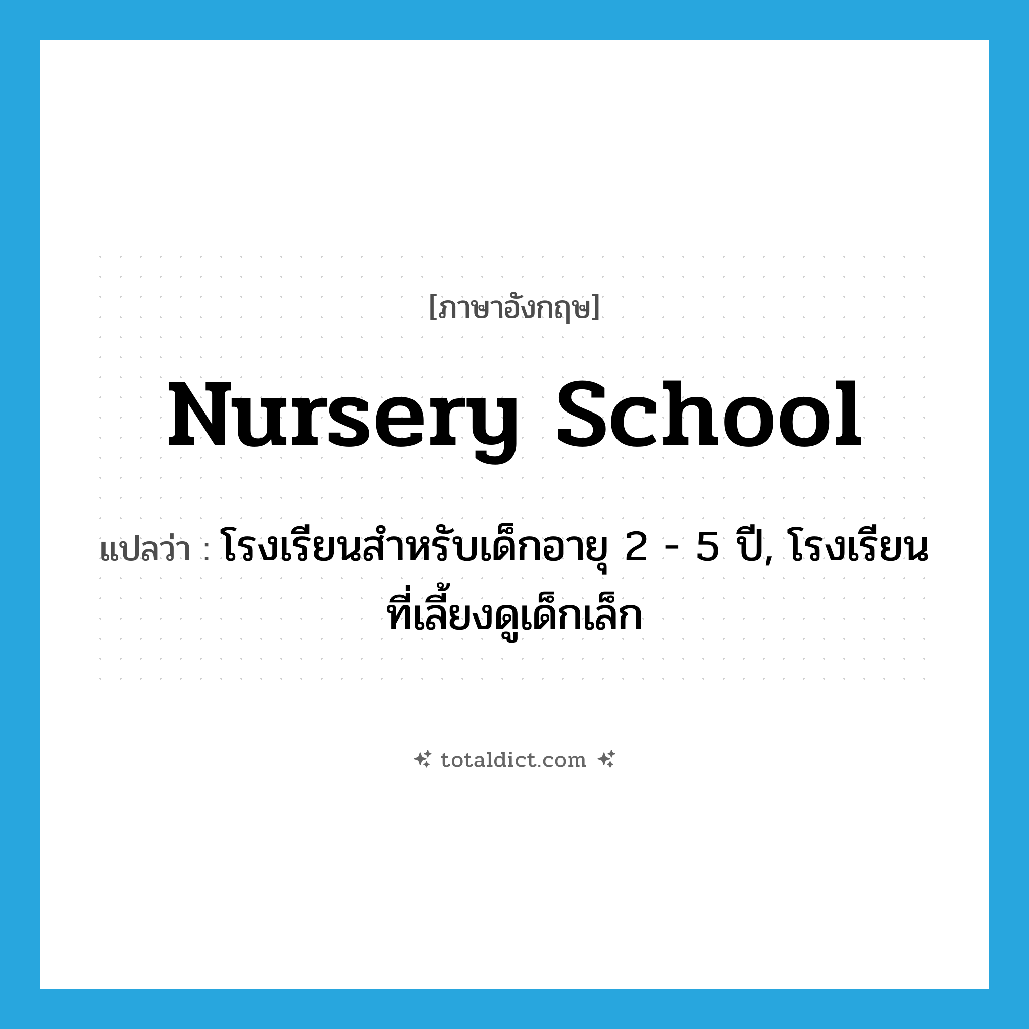 nursery school แปลว่า?, คำศัพท์ภาษาอังกฤษ nursery school แปลว่า โรงเรียนสำหรับเด็กอายุ 2 - 5 ปี, โรงเรียนที่เลี้ยงดูเด็กเล็ก ประเภท N หมวด N
