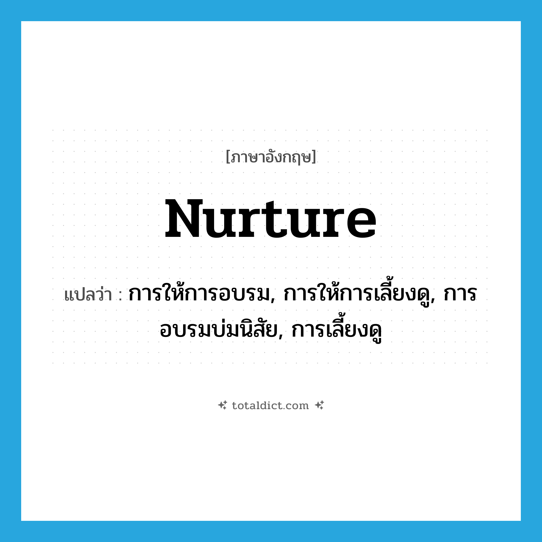 nurture แปลว่า?, คำศัพท์ภาษาอังกฤษ nurture แปลว่า การให้การอบรม, การให้การเลี้ยงดู, การอบรมบ่มนิสัย, การเลี้ยงดู ประเภท N หมวด N