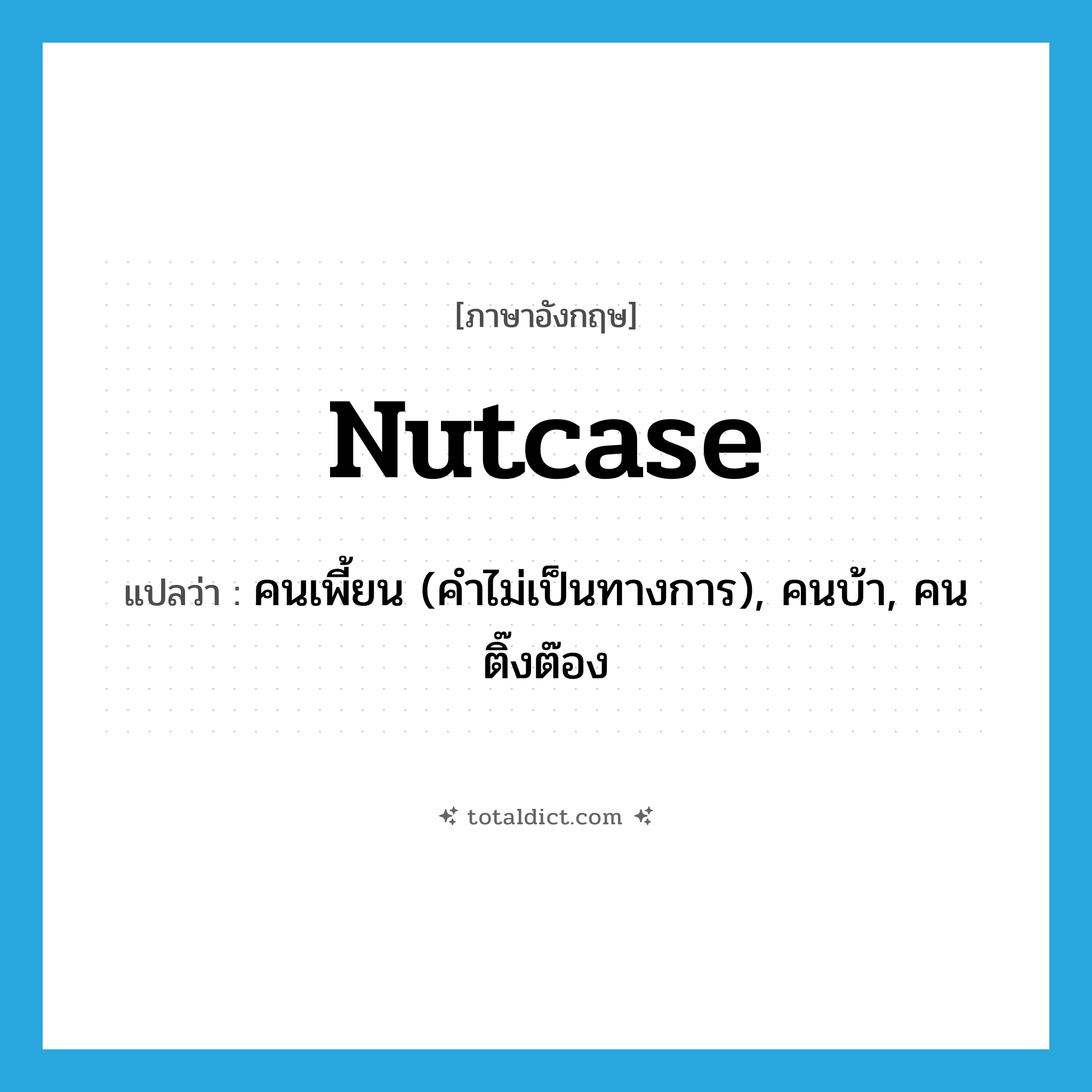 nutcase แปลว่า?, คำศัพท์ภาษาอังกฤษ nutcase แปลว่า คนเพี้ยน (คำไม่เป็นทางการ), คนบ้า, คนติ๊งต๊อง ประเภท N หมวด N