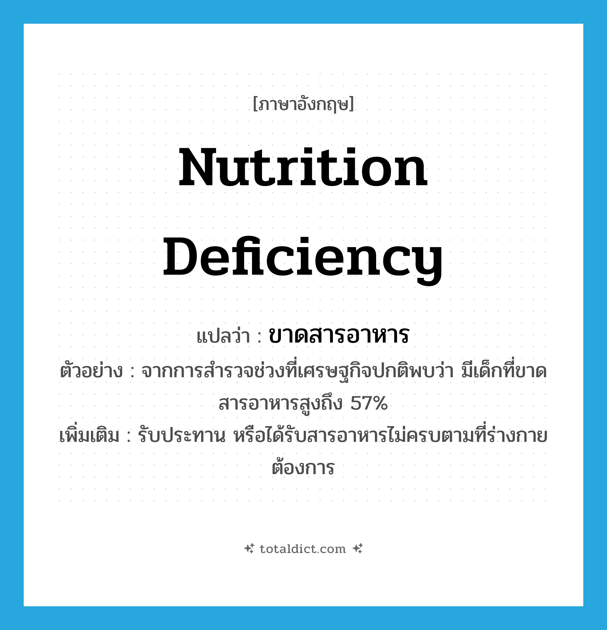 nutrition deficiency แปลว่า?, คำศัพท์ภาษาอังกฤษ nutrition deficiency แปลว่า ขาดสารอาหาร ประเภท V ตัวอย่าง จากการสำรวจช่วงที่เศรษฐกิจปกติพบว่า มีเด็กที่ขาดสารอาหารสูงถึง 57% เพิ่มเติม รับประทาน หรือได้รับสารอาหารไม่ครบตามที่ร่างกายต้องการ หมวด V