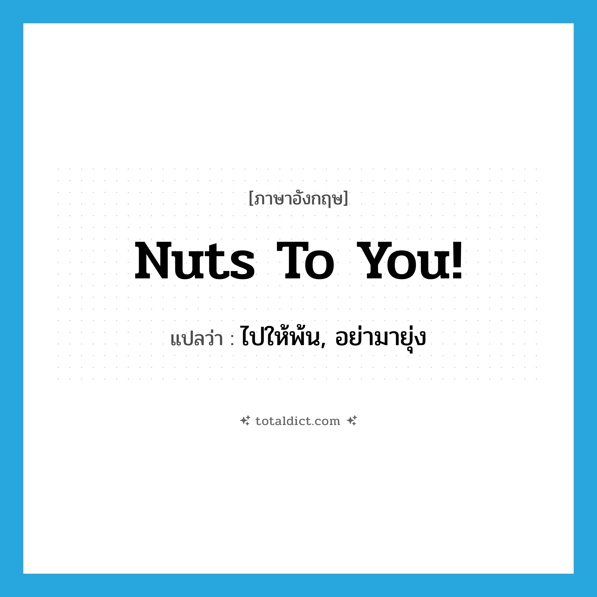 Nuts to you! แปลว่า?, คำศัพท์ภาษาอังกฤษ Nuts to you! แปลว่า ไปให้พ้น, อย่ามายุ่ง ประเภท SL หมวด SL