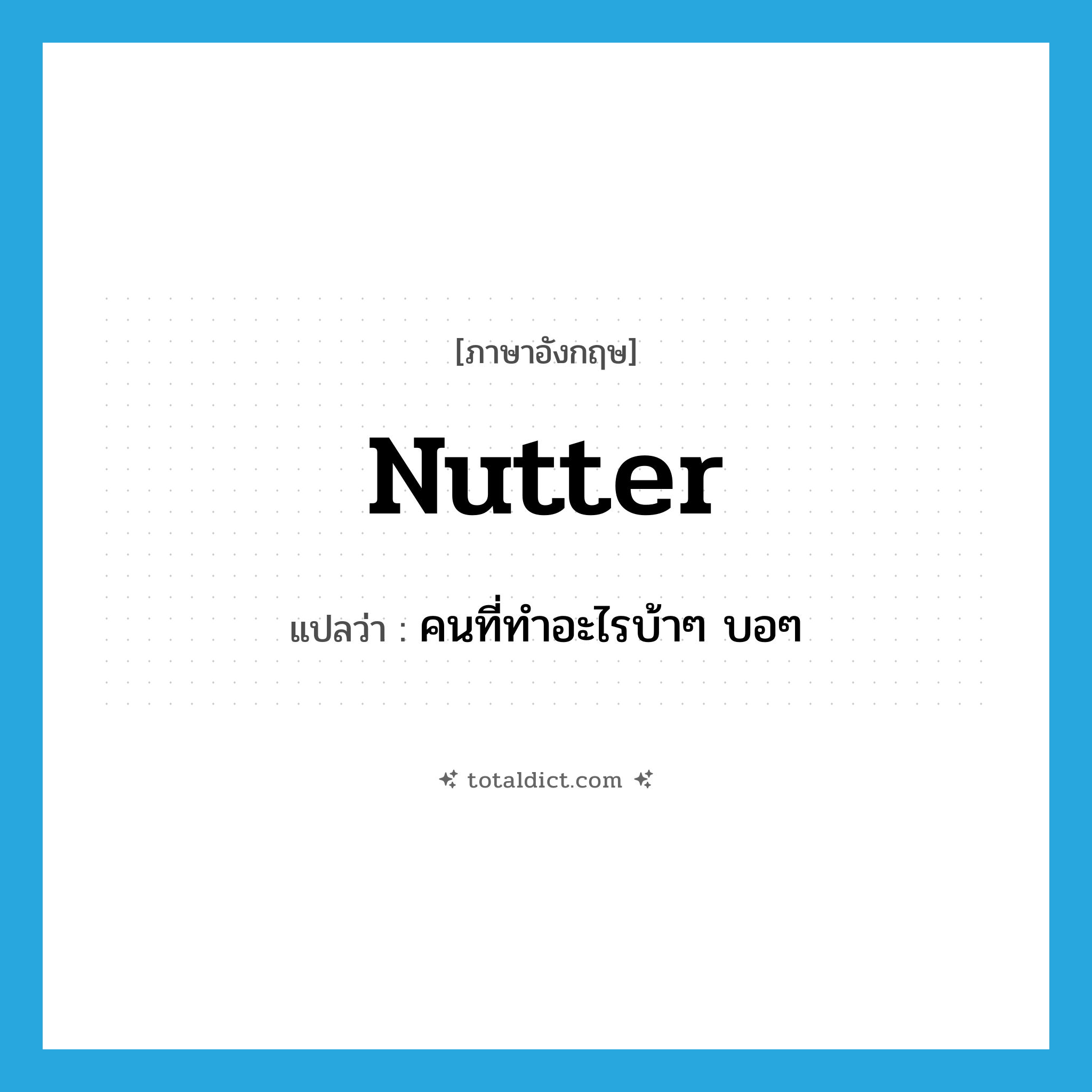 nutter แปลว่า?, คำศัพท์ภาษาอังกฤษ nutter แปลว่า คนที่ทำอะไรบ้าๆ บอๆ ประเภท SL หมวด SL