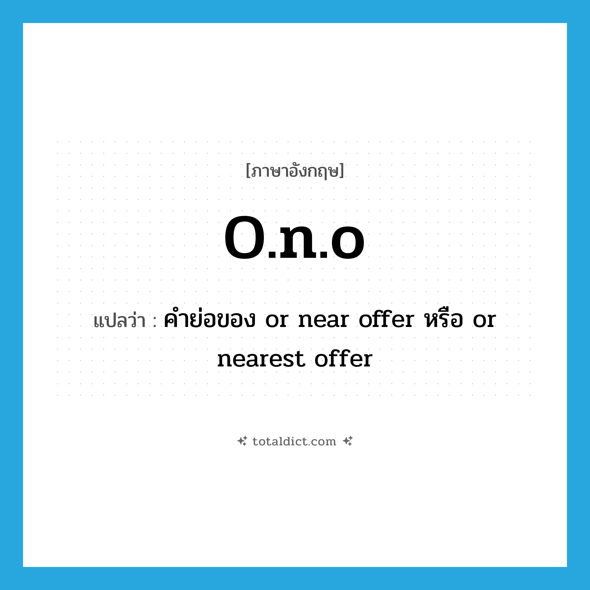 o.n.o แปลว่า?, คำศัพท์ภาษาอังกฤษ o.n.o แปลว่า คำย่อของ or near offer หรือ or nearest offer ประเภท ABBR หมวด ABBR