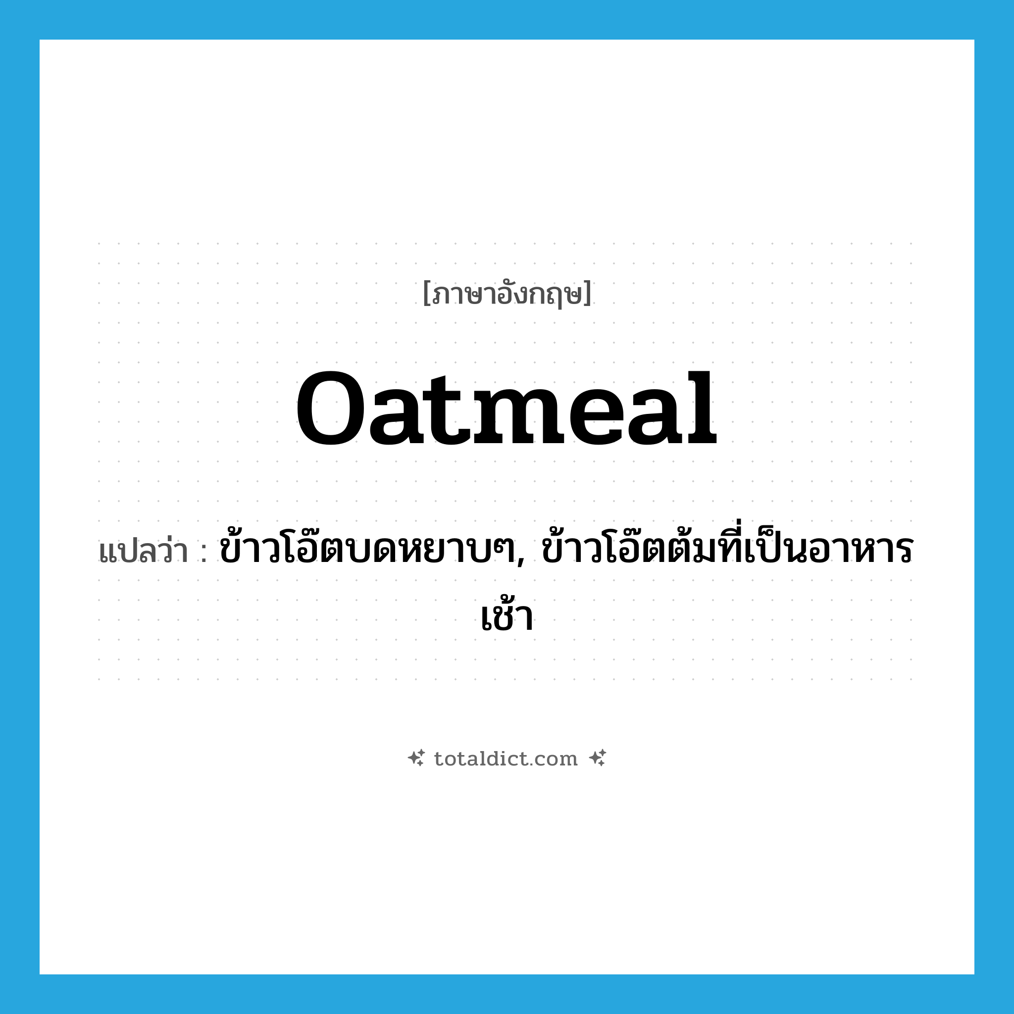 oatmeal แปลว่า?, คำศัพท์ภาษาอังกฤษ oatmeal แปลว่า ข้าวโอ๊ตบดหยาบๆ, ข้าวโอ๊ตต้มที่เป็นอาหารเช้า ประเภท N หมวด N