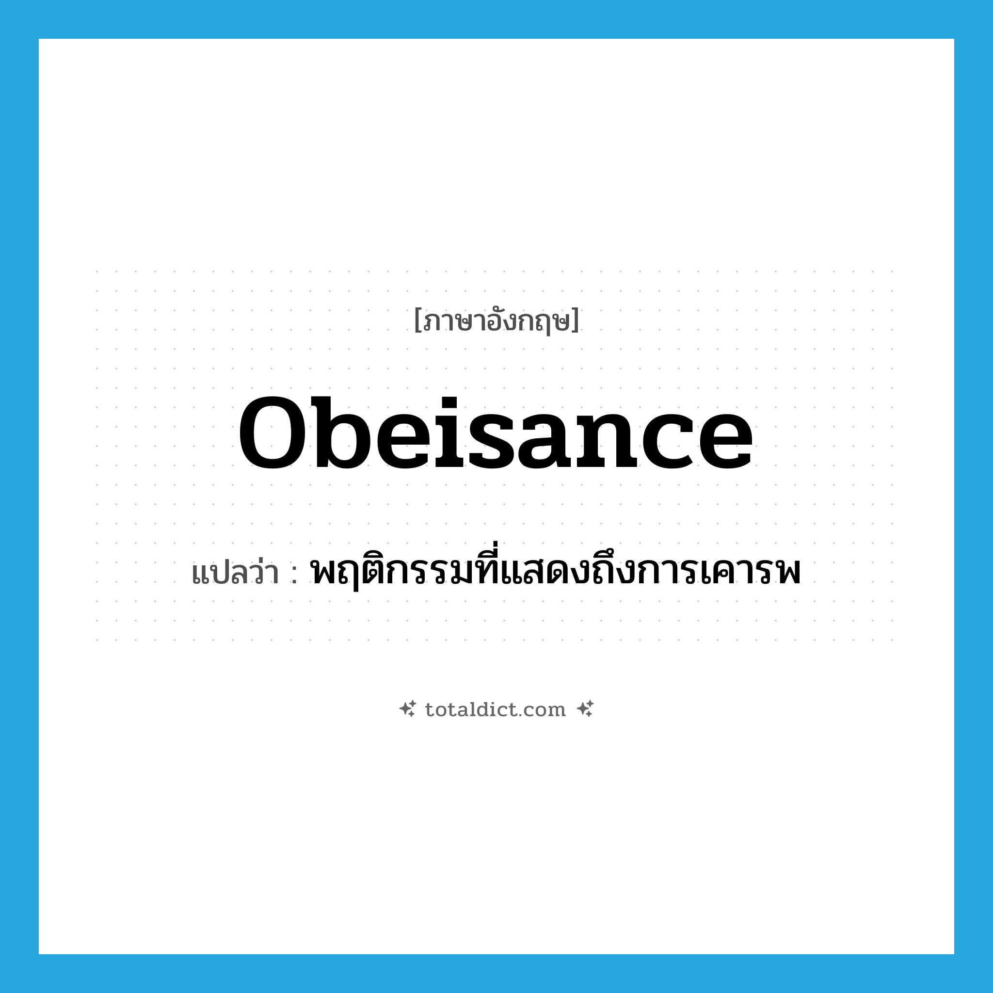 obeisance แปลว่า?, คำศัพท์ภาษาอังกฤษ obeisance แปลว่า พฤติกรรมที่แสดงถึงการเคารพ ประเภท N หมวด N