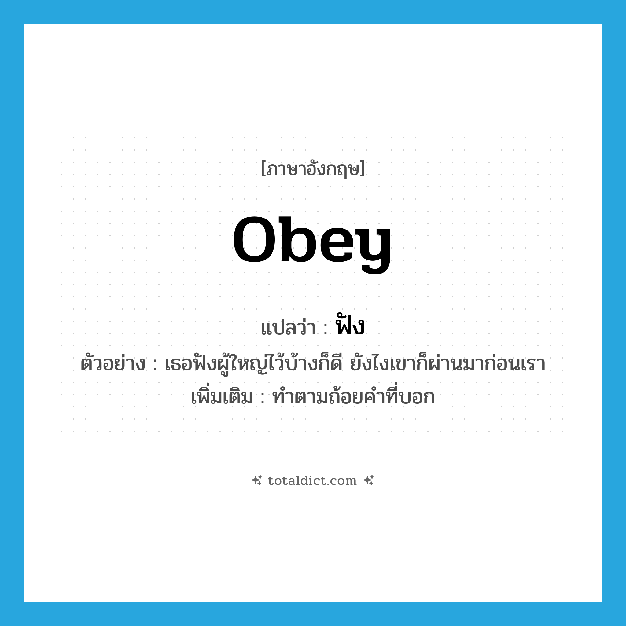 ฟัง ภาษาอังกฤษ?, คำศัพท์ภาษาอังกฤษ ฟัง แปลว่า obey ประเภท V ตัวอย่าง เธอฟังผู้ใหญ่ไว้บ้างก็ดี ยังไงเขาก็ผ่านมาก่อนเรา เพิ่มเติม ทำตามถ้อยคำที่บอก หมวด V