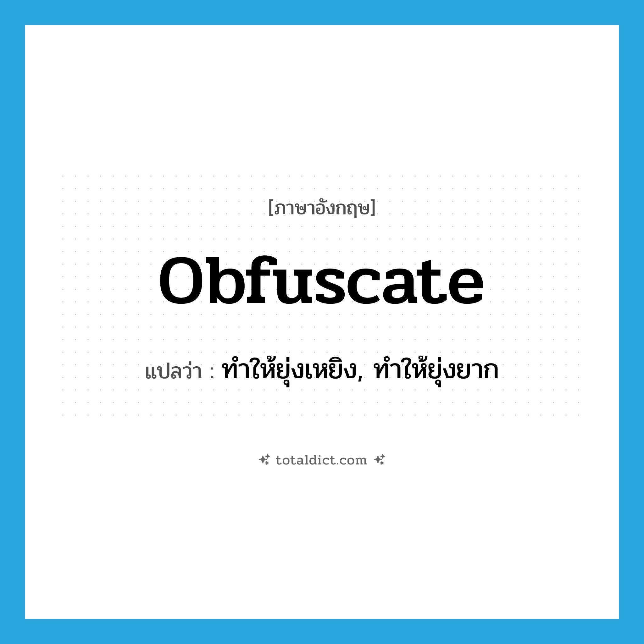 obfuscate แปลว่า?, คำศัพท์ภาษาอังกฤษ obfuscate แปลว่า ทำให้ยุ่งเหยิง, ทำให้ยุ่งยาก ประเภท VT หมวด VT
