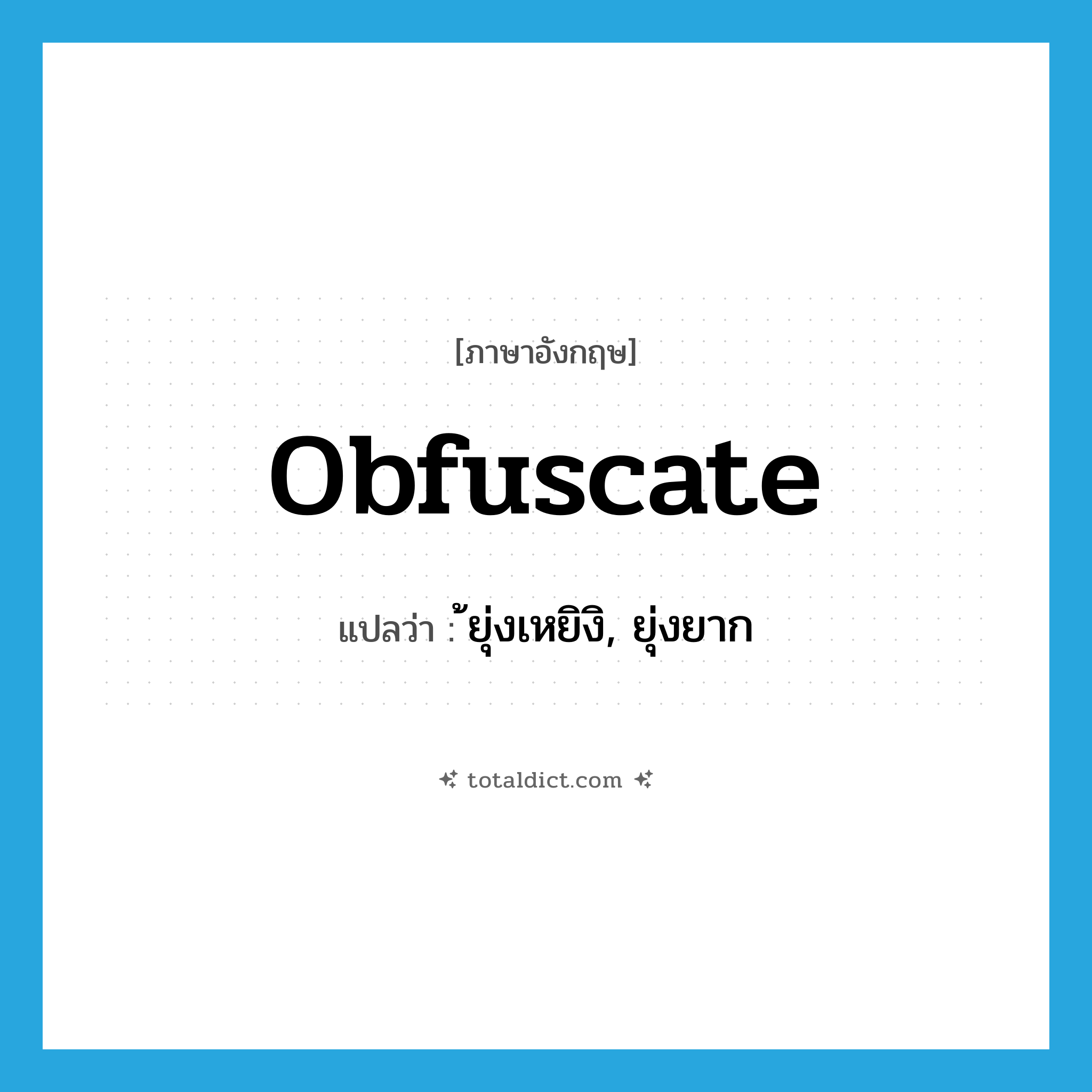 obfuscate แปลว่า?, คำศัพท์ภาษาอังกฤษ obfuscate แปลว่า ้ยุ่งเหยิงิ, ยุ่งยาก ประเภท VI หมวด VI
