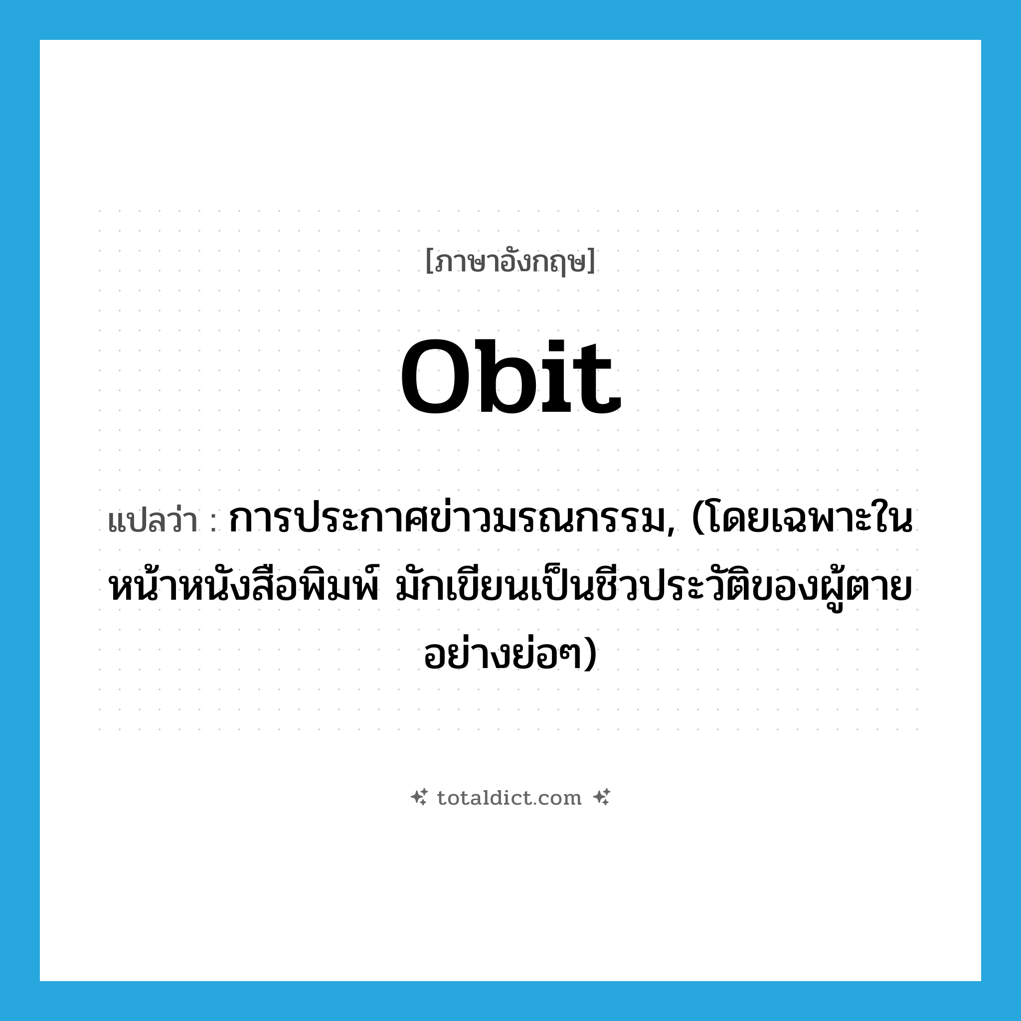 obit แปลว่า?, คำศัพท์ภาษาอังกฤษ obit แปลว่า การประกาศข่าวมรณกรรม, (โดยเฉพาะในหน้าหนังสือพิมพ์ มักเขียนเป็นชีวประวัติของผู้ตายอย่างย่อๆ) ประเภท N หมวด N