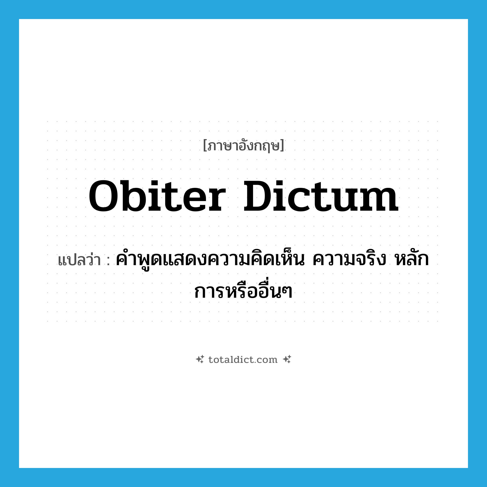 obiter dictum แปลว่า?, คำศัพท์ภาษาอังกฤษ obiter dictum แปลว่า คำพูดแสดงความคิดเห็น ความจริง หลักการหรืออื่นๆ ประเภท N หมวด N