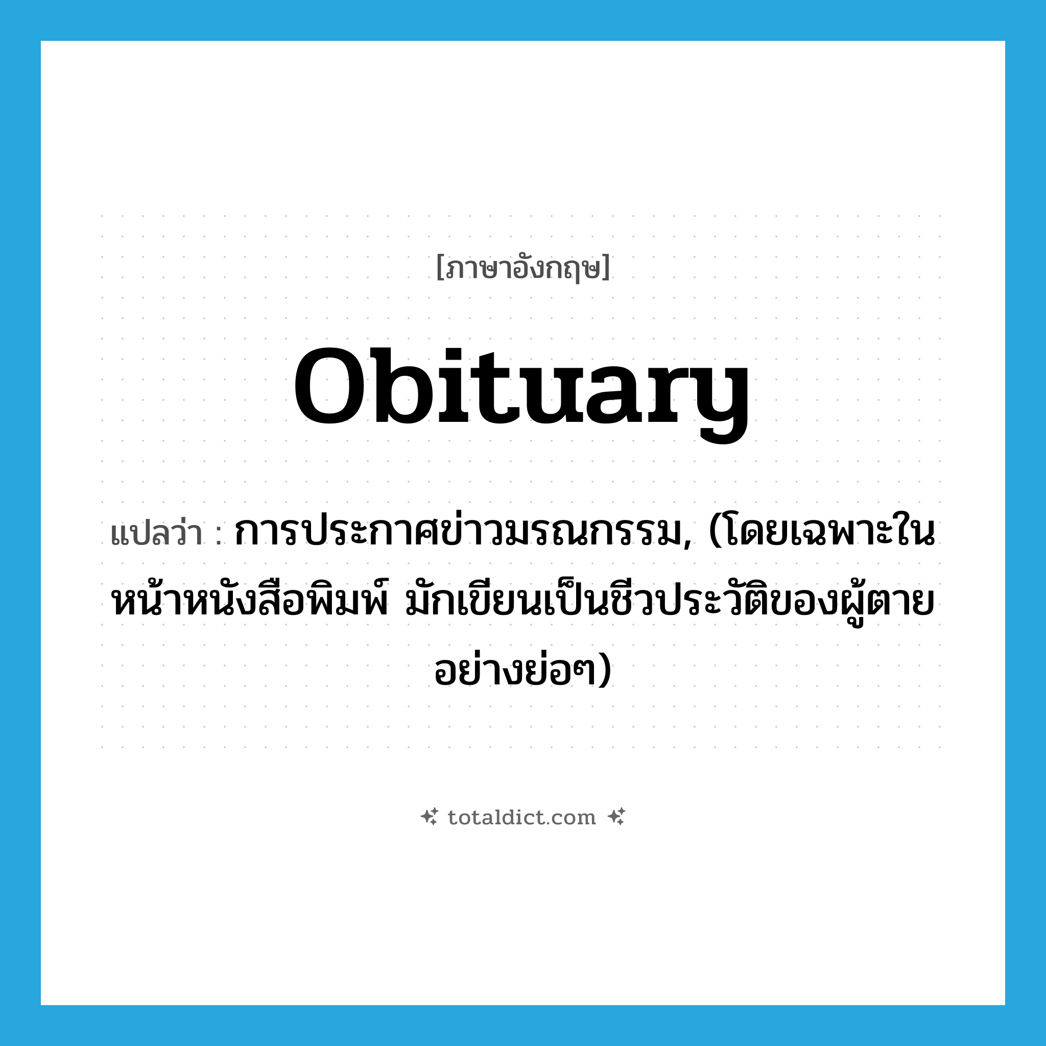 obituary แปลว่า?, คำศัพท์ภาษาอังกฤษ obituary แปลว่า การประกาศข่าวมรณกรรม, (โดยเฉพาะในหน้าหนังสือพิมพ์ มักเขียนเป็นชีวประวัติของผู้ตายอย่างย่อๆ) ประเภท N หมวด N