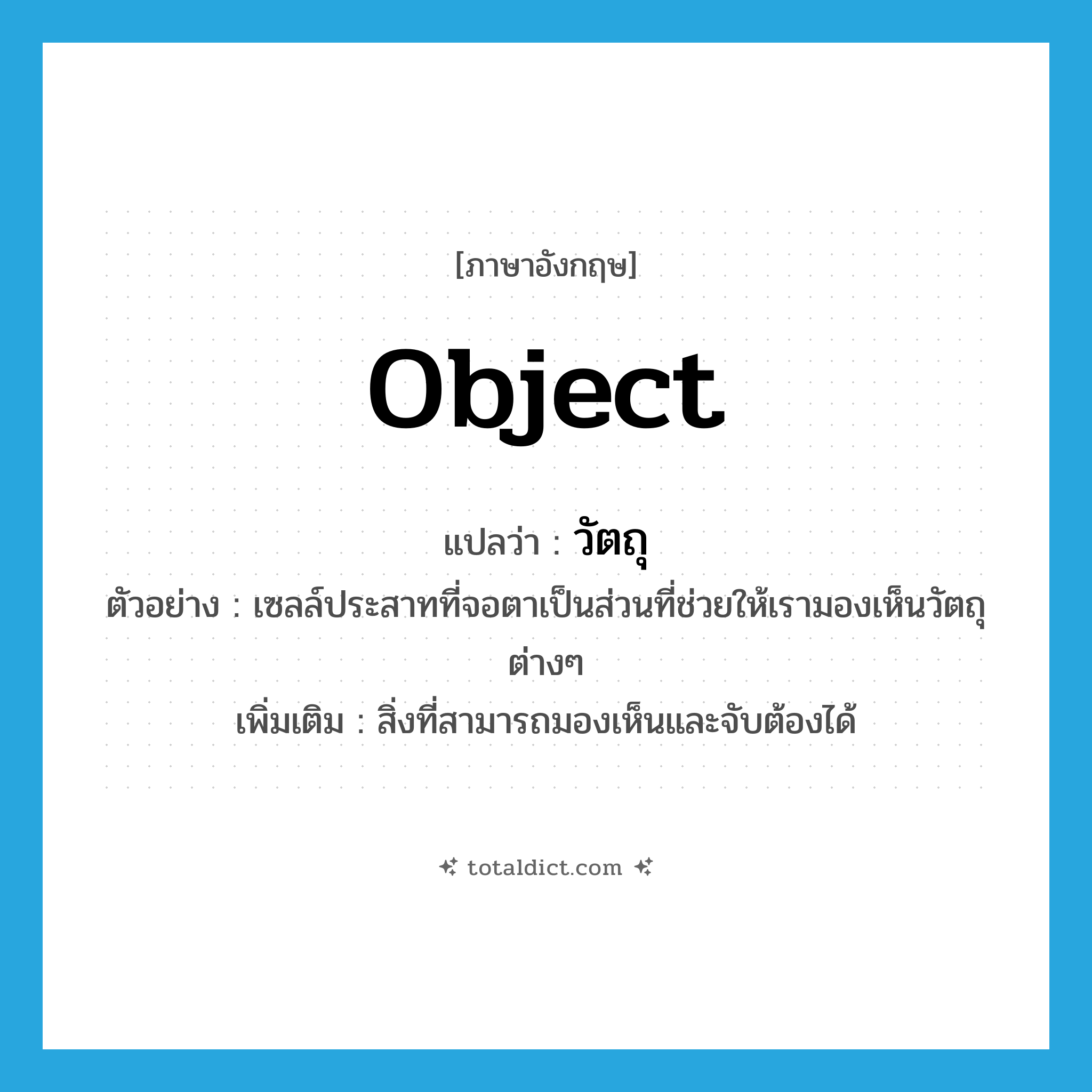 object แปลว่า?, คำศัพท์ภาษาอังกฤษ object แปลว่า วัตถุ ประเภท N ตัวอย่าง เซลล์ประสาทที่จอตาเป็นส่วนที่ช่วยให้เรามองเห็นวัตถุต่างๆ เพิ่มเติม สิ่งที่สามารถมองเห็นและจับต้องได้ หมวด N