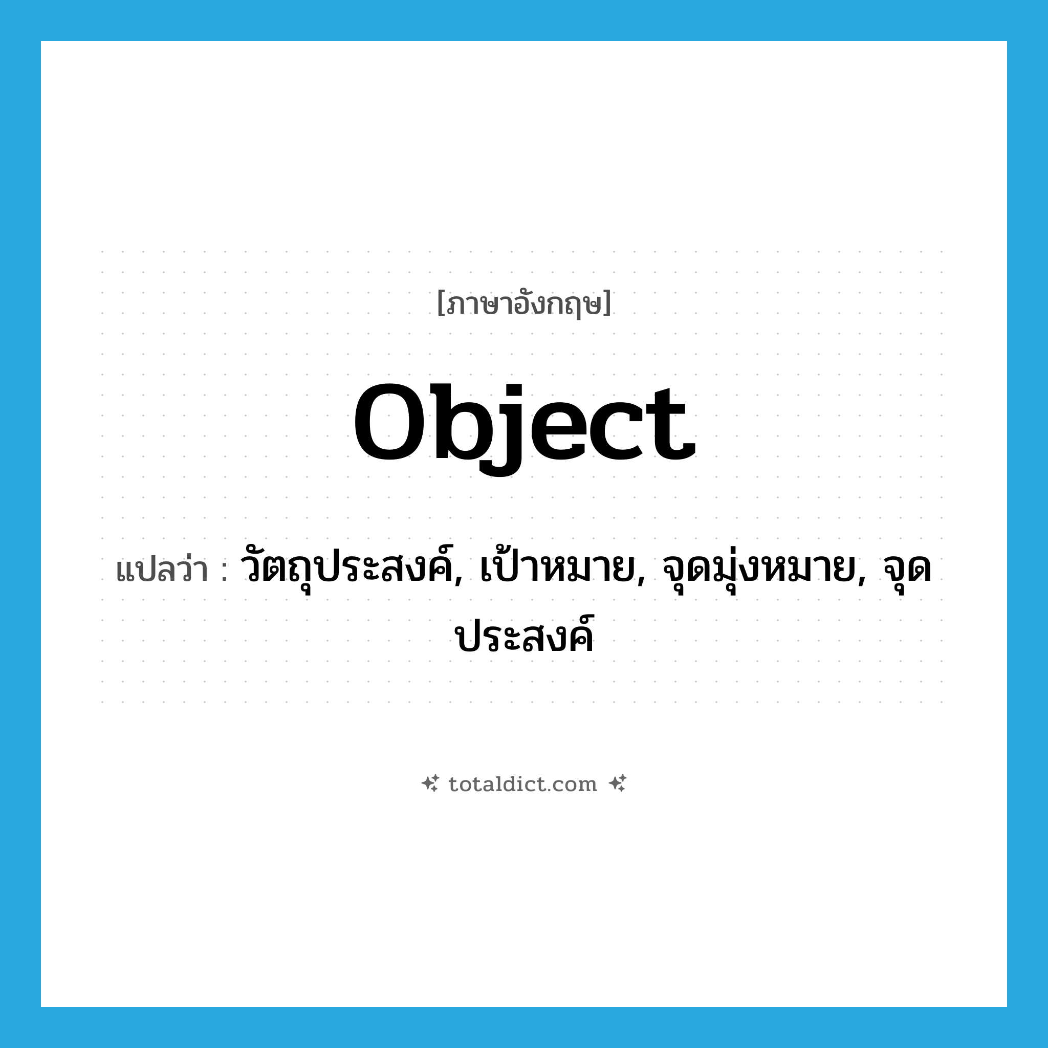 object แปลว่า?, คำศัพท์ภาษาอังกฤษ object แปลว่า วัตถุประสงค์, เป้าหมาย, จุดมุ่งหมาย, จุดประสงค์ ประเภท N หมวด N
