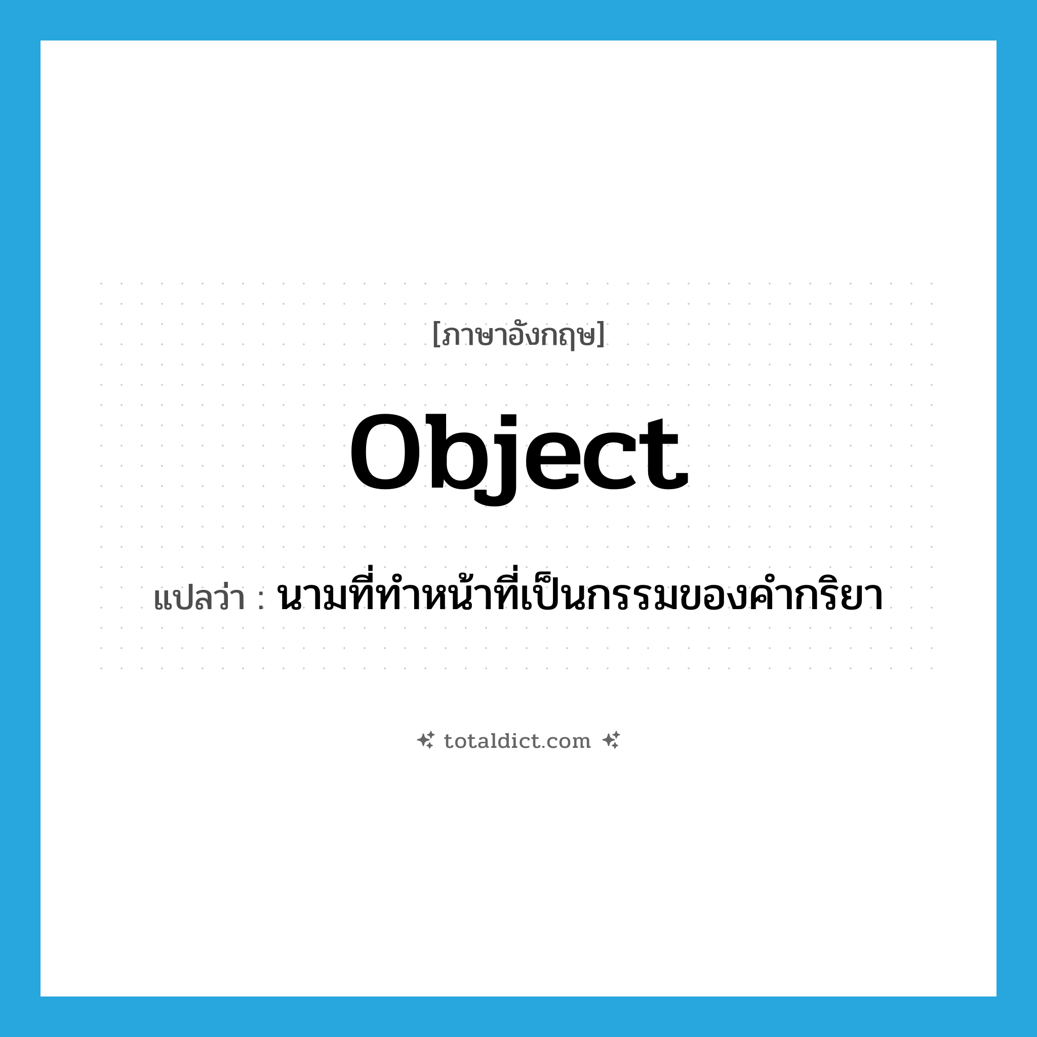 object แปลว่า?, คำศัพท์ภาษาอังกฤษ object แปลว่า นามที่ทำหน้าที่เป็นกรรมของคำกริยา ประเภท N หมวด N