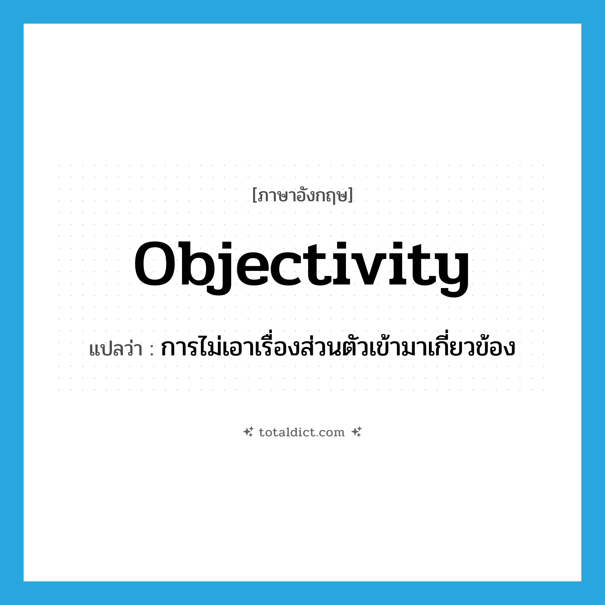 objectivity แปลว่า?, คำศัพท์ภาษาอังกฤษ objectivity แปลว่า การไม่เอาเรื่องส่วนตัวเข้ามาเกี่ยวข้อง ประเภท N หมวด N