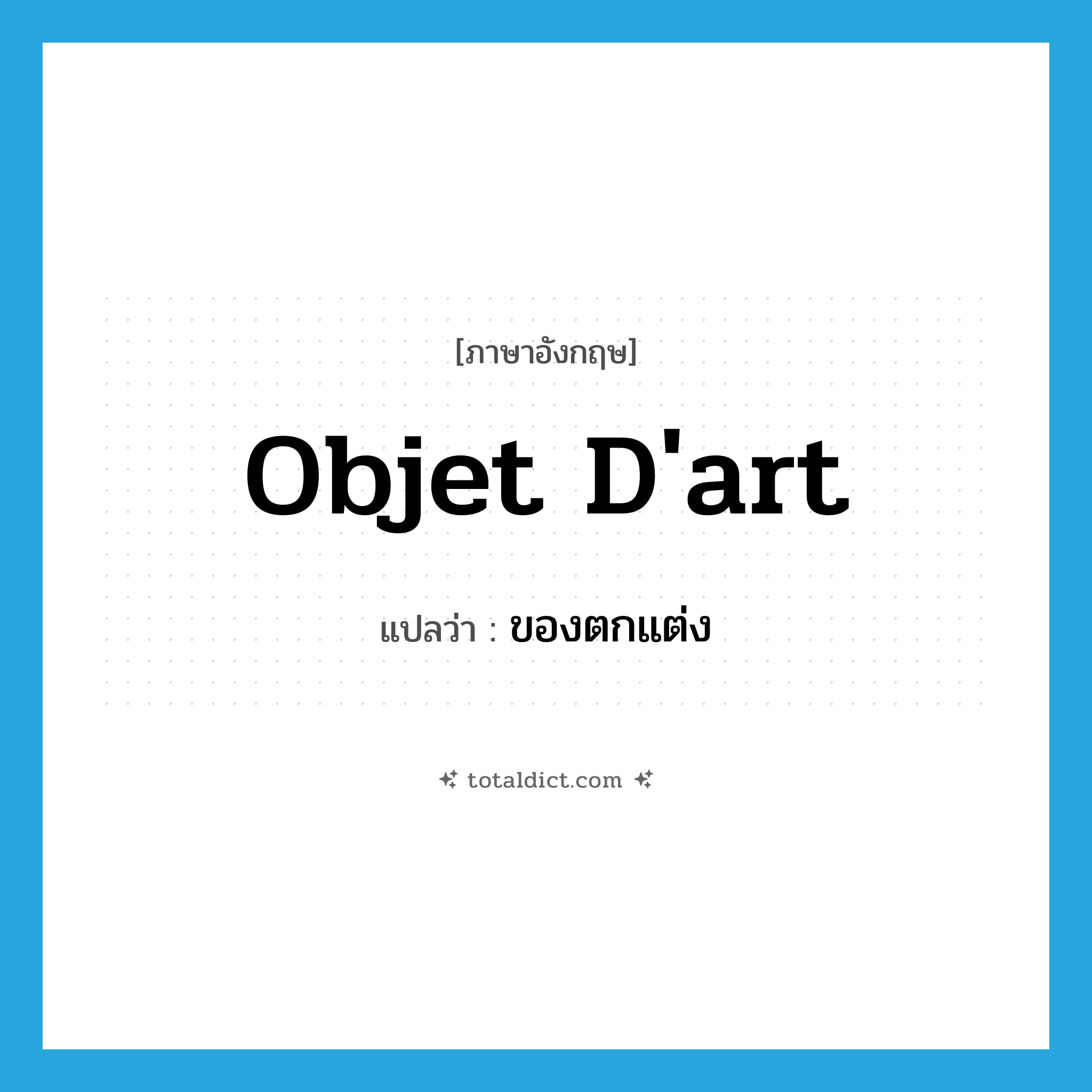 objet d&#39;art แปลว่า?, คำศัพท์ภาษาอังกฤษ objet d&#39;art แปลว่า ของตกแต่ง ประเภท N หมวด N