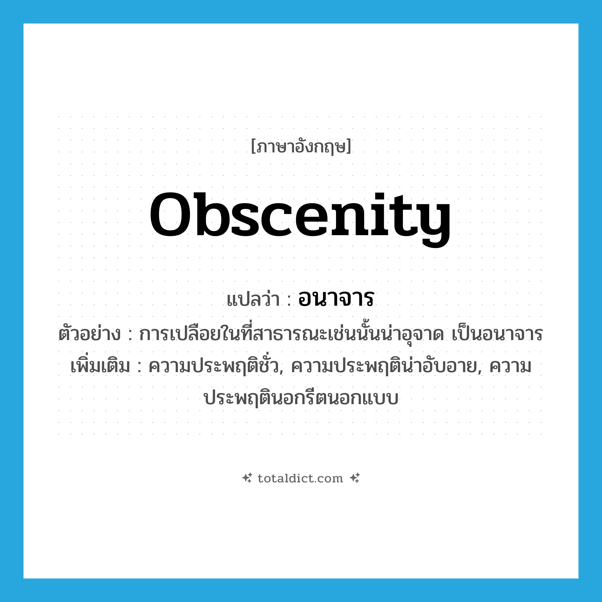 obscenity แปลว่า?, คำศัพท์ภาษาอังกฤษ obscenity แปลว่า อนาจาร ประเภท N ตัวอย่าง การเปลือยในที่สาธารณะเช่นนั้นน่าอุจาด เป็นอนาจาร เพิ่มเติม ความประพฤติชั่ว, ความประพฤติน่าอับอาย, ความประพฤตินอกรีตนอกแบบ หมวด N