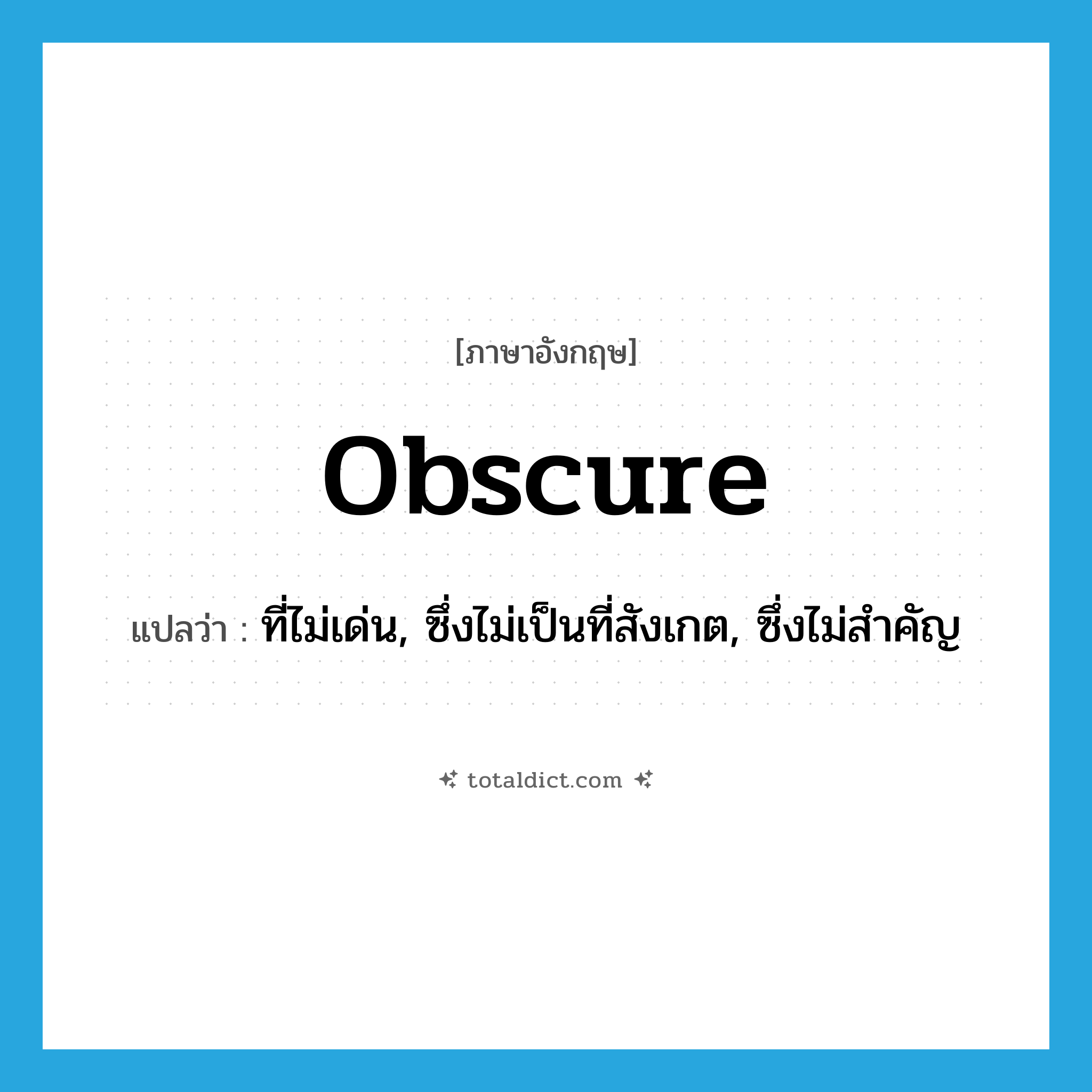 obscure แปลว่า?, คำศัพท์ภาษาอังกฤษ obscure แปลว่า ที่ไม่เด่น, ซึ่งไม่เป็นที่สังเกต, ซึ่งไม่สำคัญ ประเภท ADJ หมวด ADJ