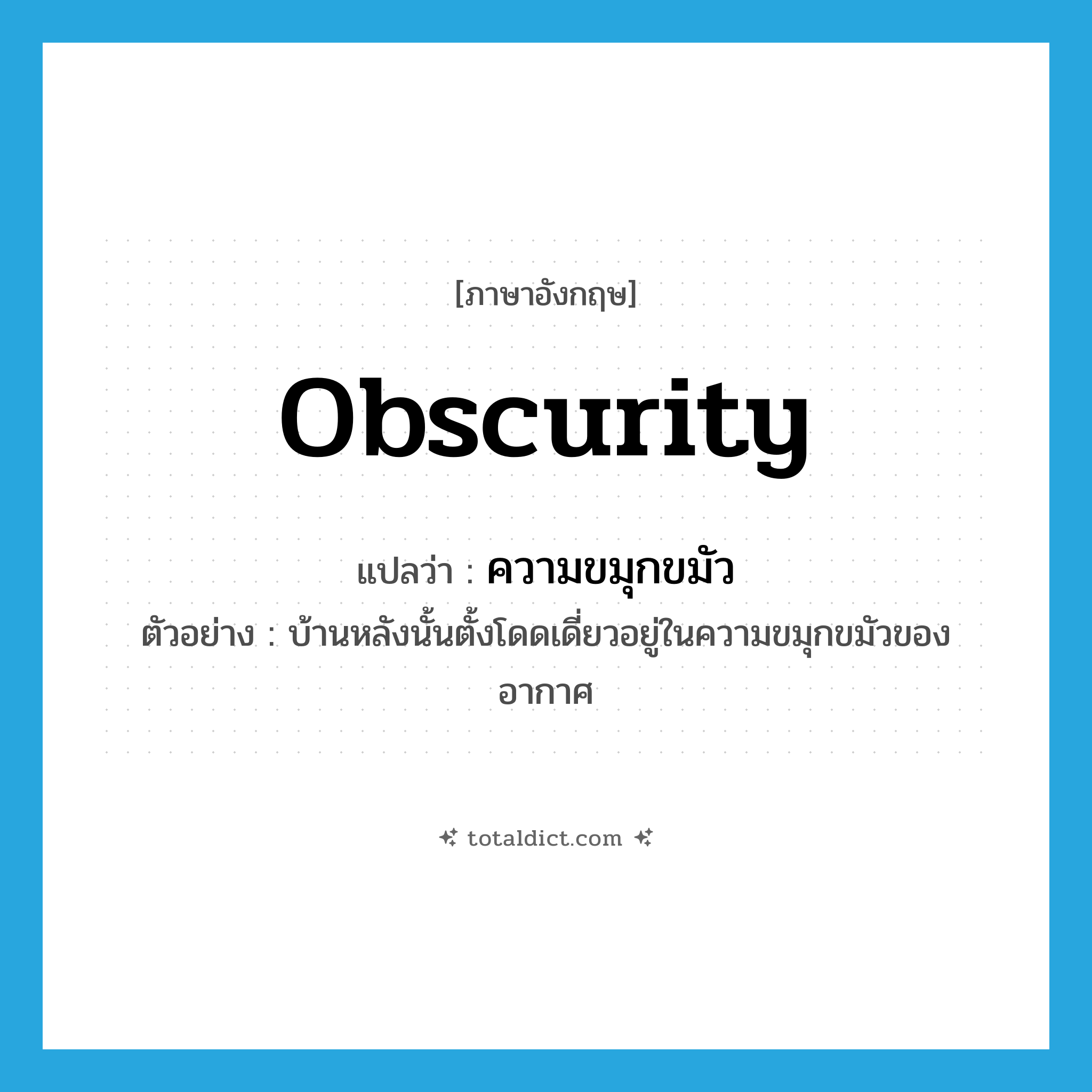 obscurity แปลว่า?, คำศัพท์ภาษาอังกฤษ obscurity แปลว่า ความขมุกขมัว ประเภท N ตัวอย่าง บ้านหลังนั้นตั้งโดดเดี่ยวอยู่ในความขมุกขมัวของอากาศ หมวด N