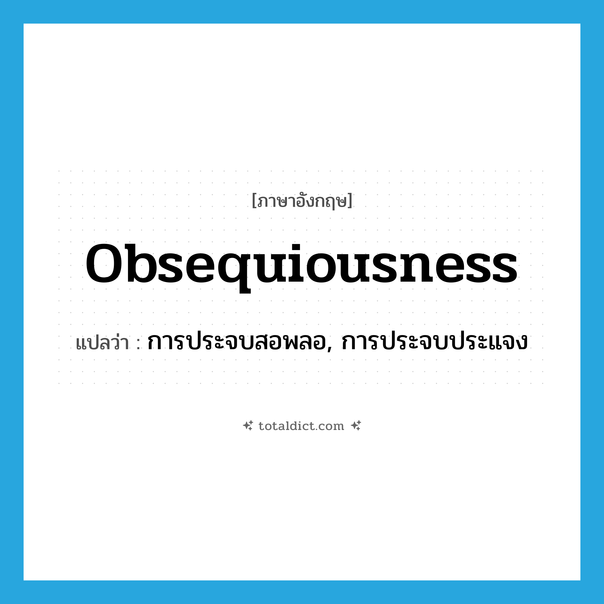 obsequiousness แปลว่า?, คำศัพท์ภาษาอังกฤษ obsequiousness แปลว่า การประจบสอพลอ, การประจบประแจง ประเภท N หมวด N
