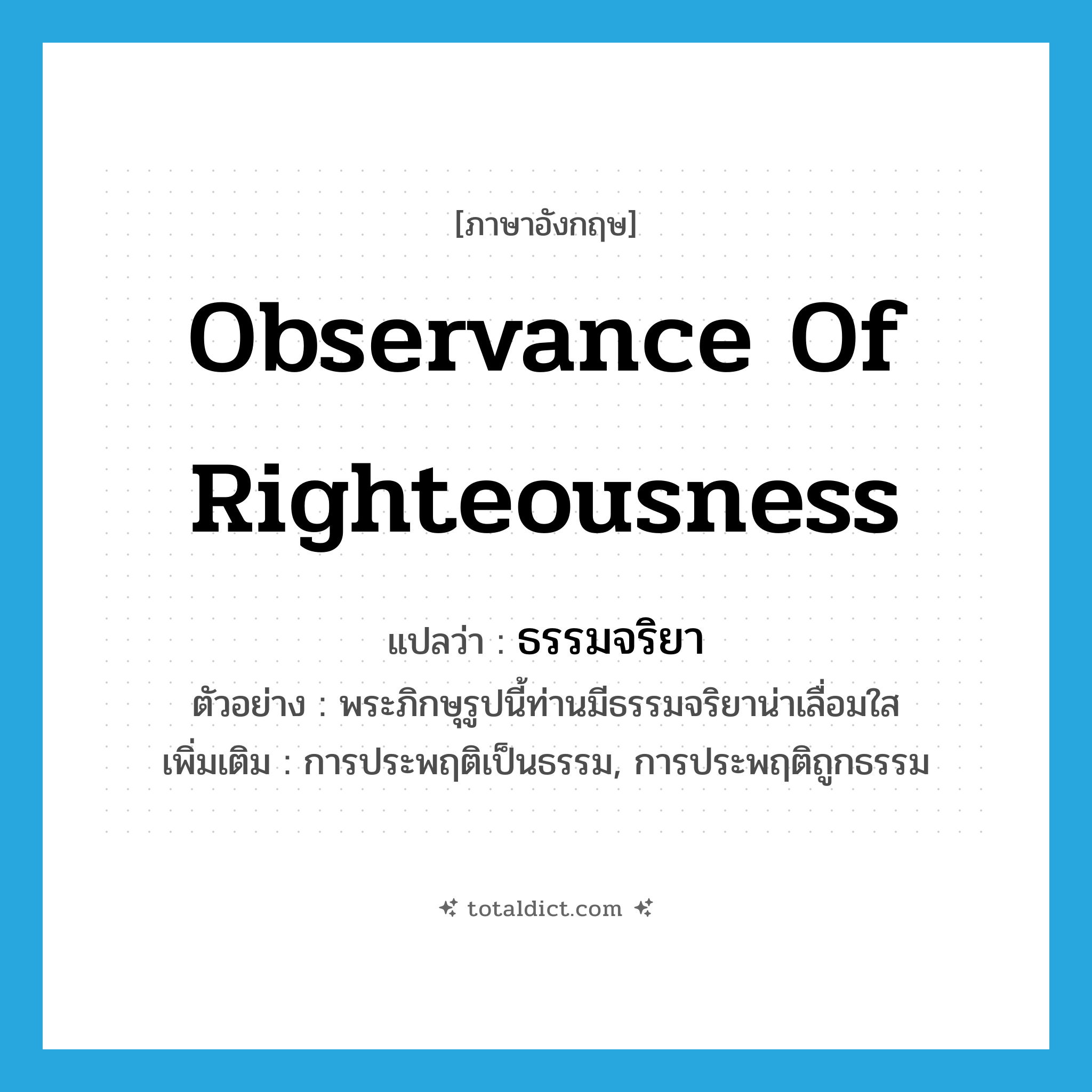 observance of righteousness แปลว่า?, คำศัพท์ภาษาอังกฤษ observance of righteousness แปลว่า ธรรมจริยา ประเภท N ตัวอย่าง พระภิกษุรูปนี้ท่านมีธรรมจริยาน่าเลื่อมใส เพิ่มเติม การประพฤติเป็นธรรม, การประพฤติถูกธรรม หมวด N